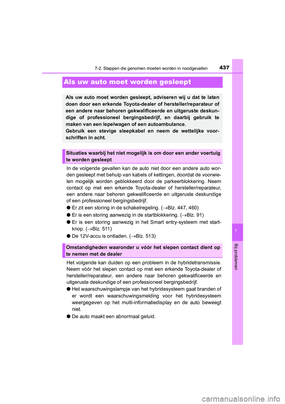 TOYOTA PRIUS PLUS 2018  Instructieboekje (in Dutch) 4377-2. Stappen die genomen moeten worden in noodgevallen
PRIUS +_OM_OM47D30E_(EE)
7
Bij problemen
Als uw auto moet  worden gesleept
In  de  volgende  gevallen  kan  de  auto  niet  door  een  andere 