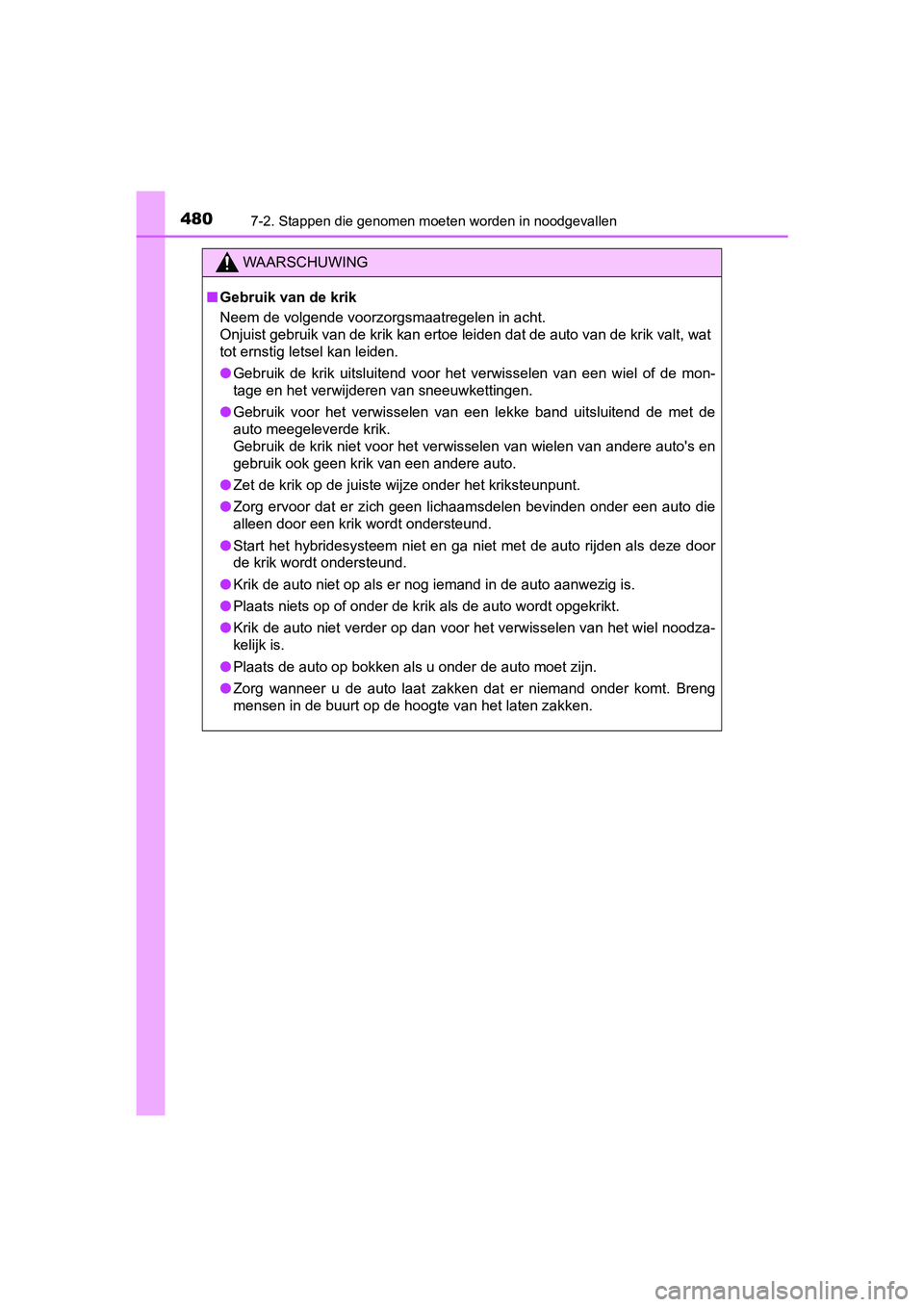 TOYOTA PRIUS PLUS 2018  Instructieboekje (in Dutch) 4807-2. Stappen die genomen moeten worden in noodgevallen
PRIUS +_OM_OM47D30E_(EE)
WAARSCHUWING
■Gebruik van de krik
Neem de volgende voorzorgsmaatregelen in acht. 
Onjuist gebruik van de krik kan e