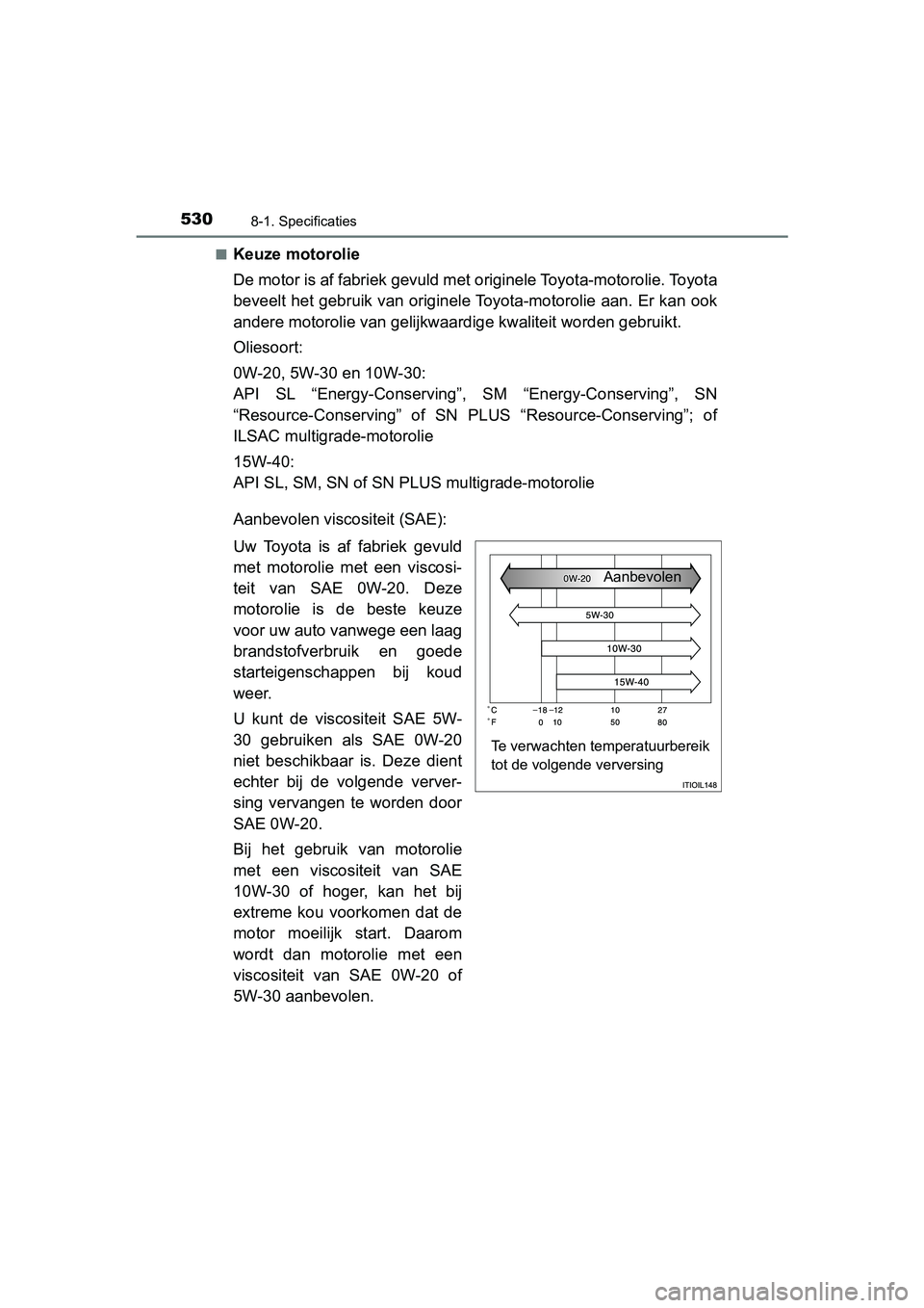 TOYOTA PRIUS PLUS 2018  Instructieboekje (in Dutch) 5308-1. Specificaties
PRIUS +_OM_OM47D30E_(EE)■
Keuze motorolie
De motor is af fabriek gevuld met 
originele Toyota-motorolie. Toyota
beveelt het gebruik van originele Toyota-motorolie aan. Er kan  