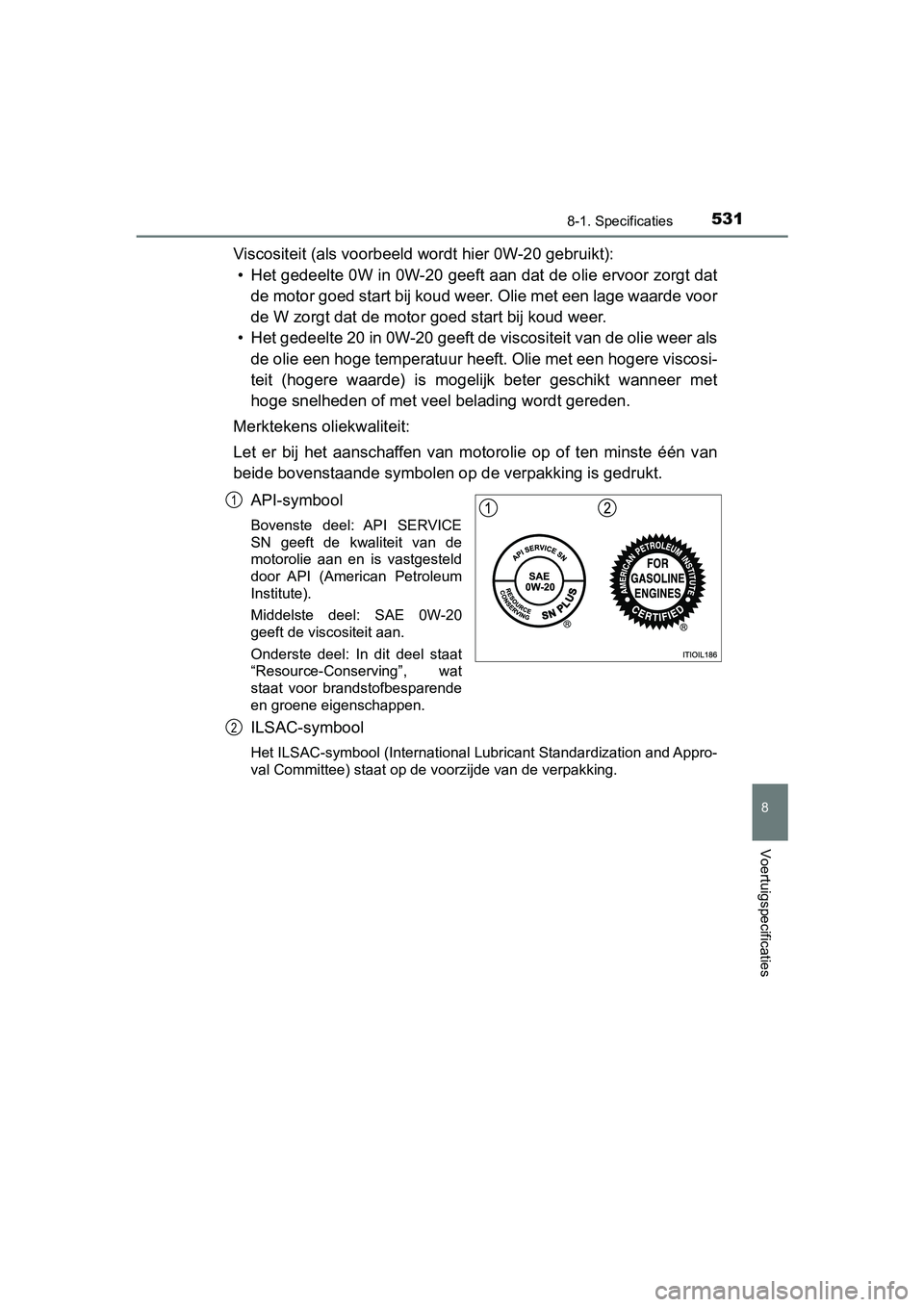 TOYOTA PRIUS PLUS 2018  Instructieboekje (in Dutch) 5318-1. Specificaties
PRIUS +_OM_OM47D30E_(EE)
8
Voertuigspecificaties
Viscositeit (als voorbeeld wordt hier 0W-20 gebruikt):• Het gedeelte 0W in 0W-20 geeft aan dat de olie ervoor zorgt da t
de mot