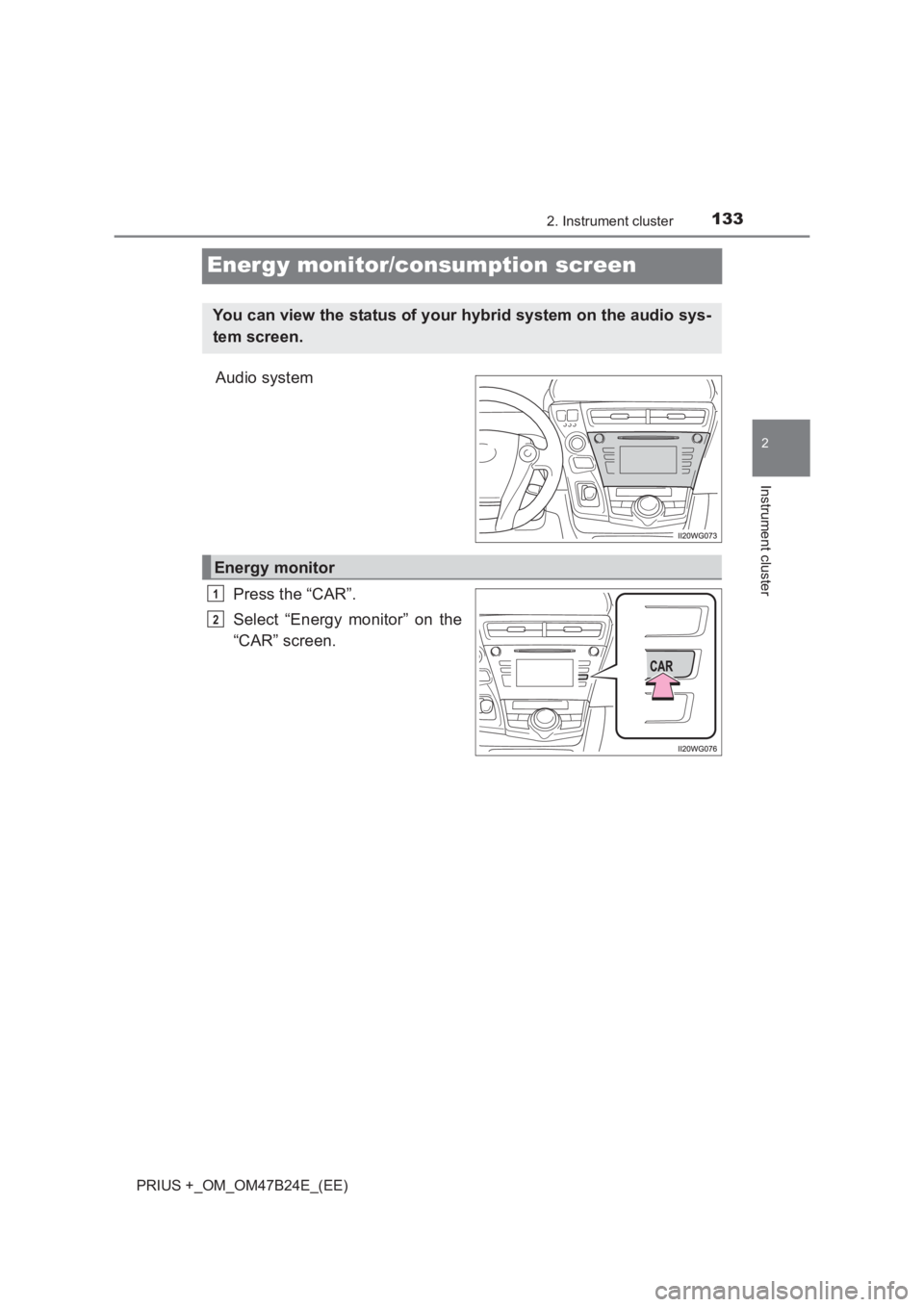 TOYOTA PRIUS PLUS 2017  Owners Manual 133
2
2. Instrument cluster
Instrument cluster
PRIUS +_OM_OM47B24E_(EE)
Energy monitor/consumption screen
Audio systemPress the “CAR”.
Select “Energy monitor” on the
“CAR” screen.
You can 