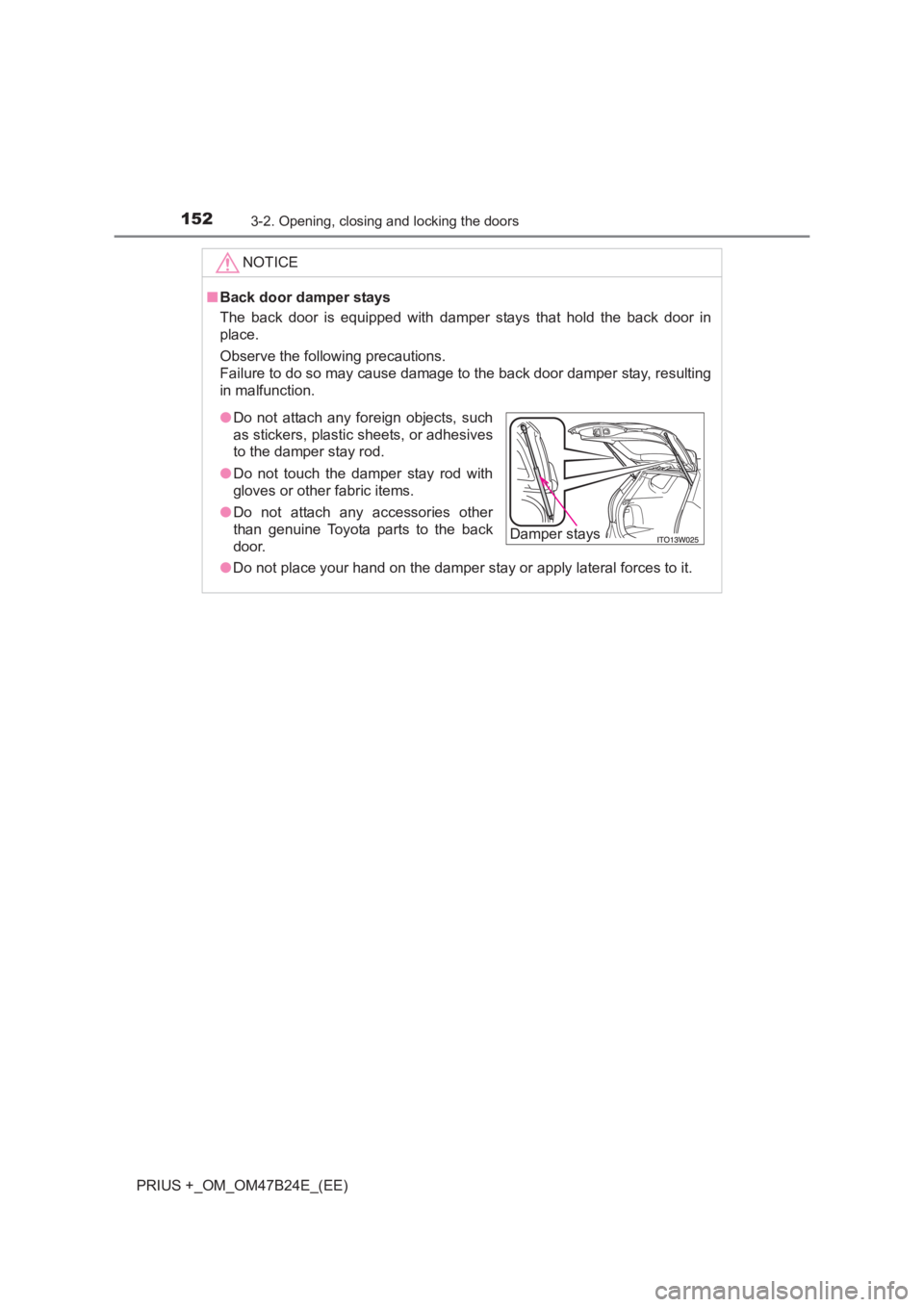 TOYOTA PRIUS PLUS 2017  Owners Manual 1523-2. Opening, closing and locking the doors
PRIUS +_OM_OM47B24E_(EE)NOTICE
■
Back door damper stays
The back door is equipped with damper stays that hold the back door in
place.
Observe the follo