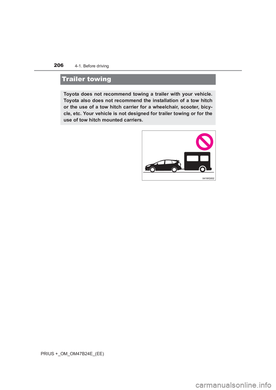 TOYOTA PRIUS PLUS 2017  Owners Manual 2064-1. Before driving
PRIUS +_OM_OM47B24E_(EE)
Trailer towing
Toyota does not recommend towing a trailer with your vehicle.
Toyota also does not recommend the installation of a tow hitch
or the use o