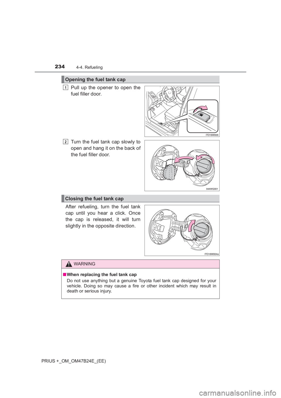TOYOTA PRIUS PLUS 2017  Owners Manual 2344-4. Refueling
PRIUS +_OM_OM47B24E_(EE)
Pull up the opener to open the
fuel filler door.
Turn the fuel tank cap slowly to
open and hang it on the back of
the fuel filler door.
After refueling, turn