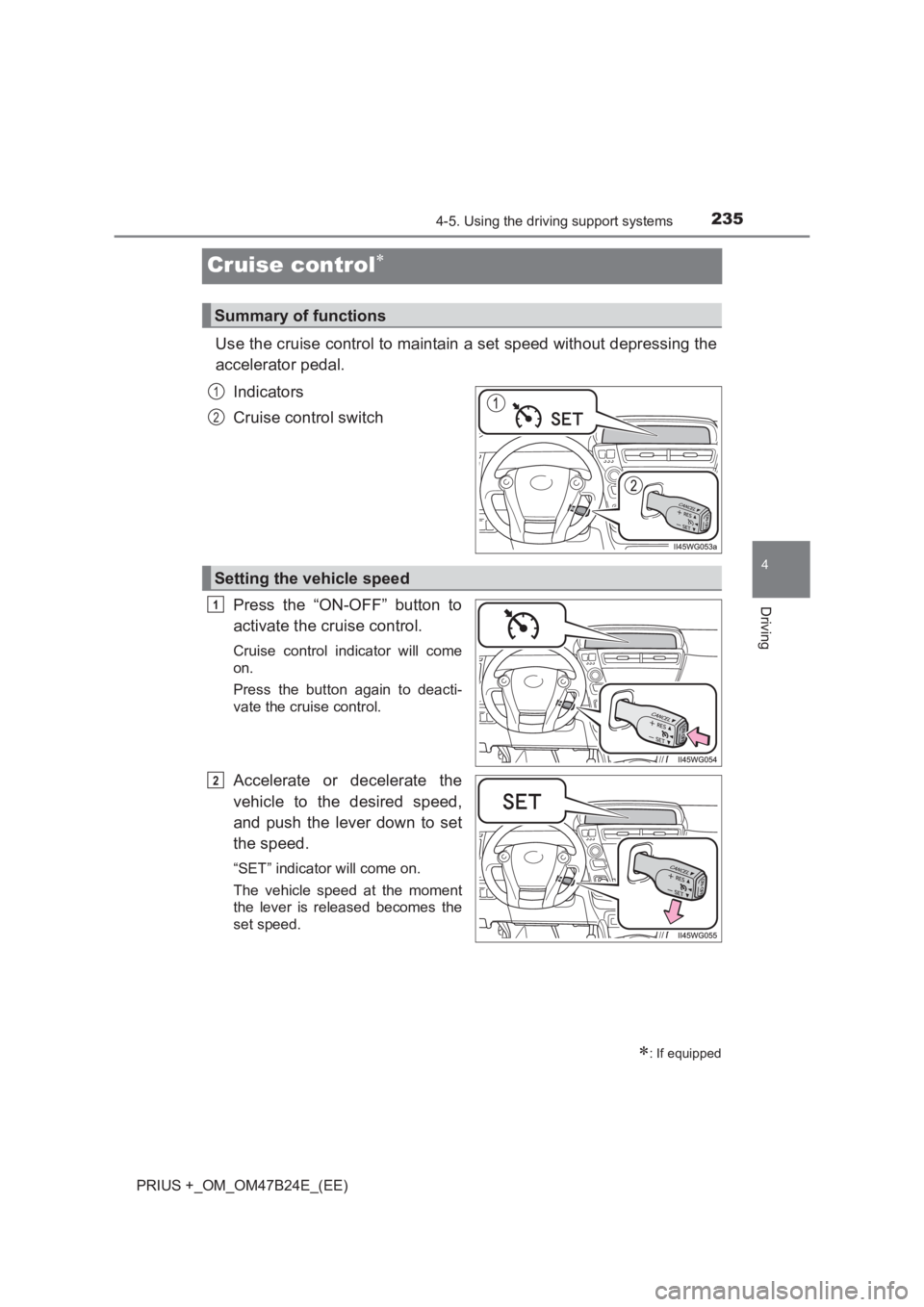 TOYOTA PRIUS PLUS 2017  Owners Manual 235
4
4-5. Using the driving support systems
Driving
PRIUS +_OM_OM47B24E_(EE)
Cruise control∗
Use the cruise control to maintain a set speed without depressing the
accelerator pedal.Indicators
Cruis
