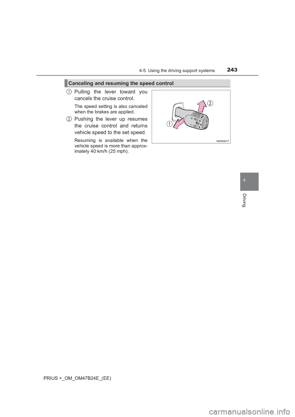 TOYOTA PRIUS PLUS 2017  Owners Manual 2434-5. Using the driving support systems
4
Driving
PRIUS +_OM_OM47B24E_(EE)
Pulling the lever toward you
cancels the cruise control.
The speed setting is also canceled
when the brakes are applied.
Pu