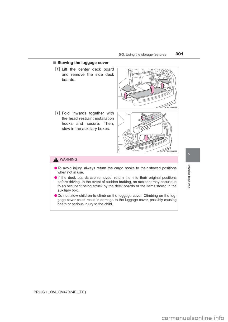 TOYOTA PRIUS PLUS 2017  Owners Manual 3015-3. Using the storage features
PRIUS +_OM_OM47B24E_(EE)
5
Interior features
■Stowing the luggage coverLift the center deck board
and remove the side deck
boards.
Fold inwards together with
the h
