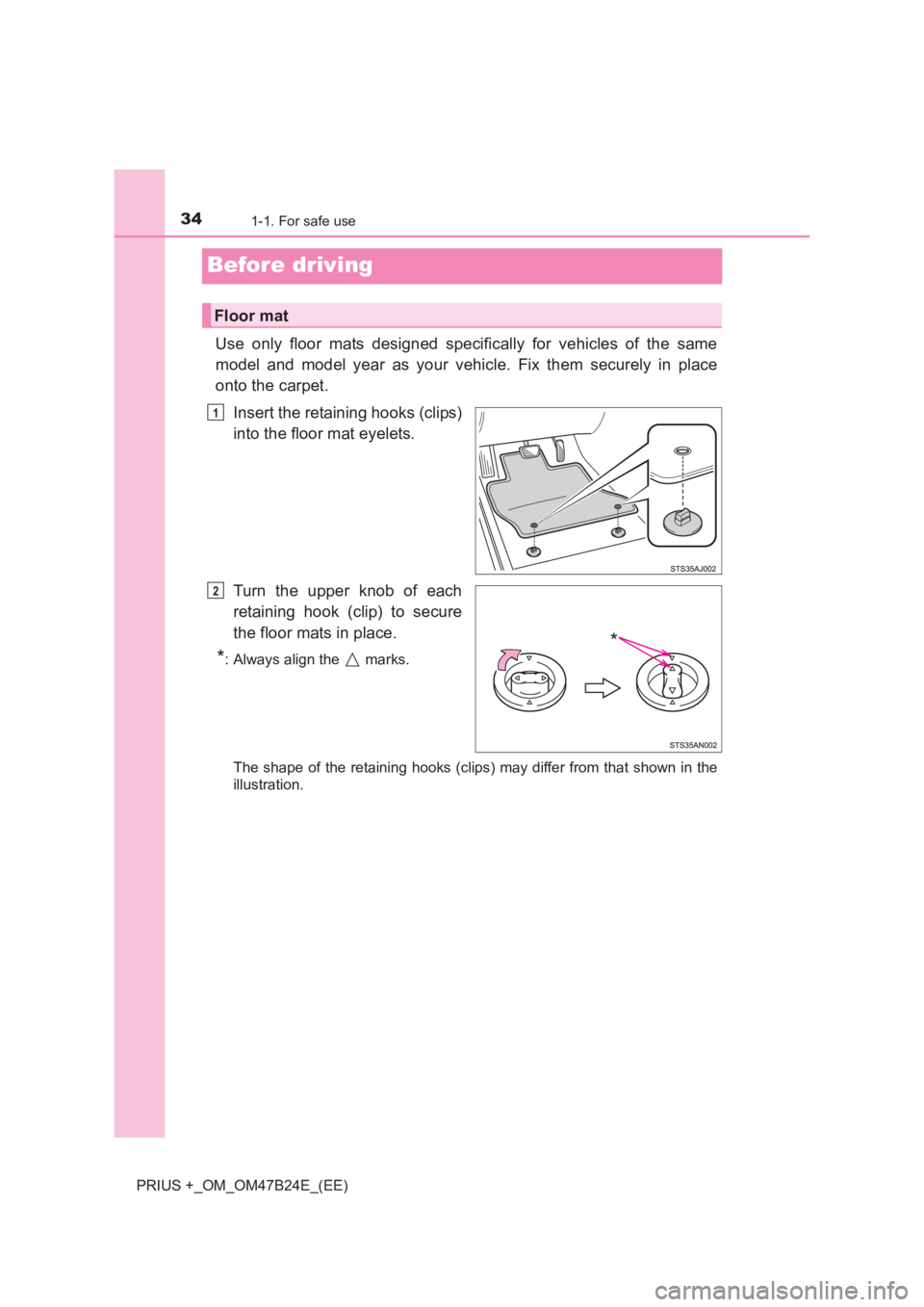 TOYOTA PRIUS PLUS 2017  Owners Manual 341-1. For safe use
PRIUS +_OM_OM47B24E_(EE)
Before driving
Use only floor mats designed specifically for vehicles of the same
model and model year as your vehicle. Fix them securely in place
onto the
