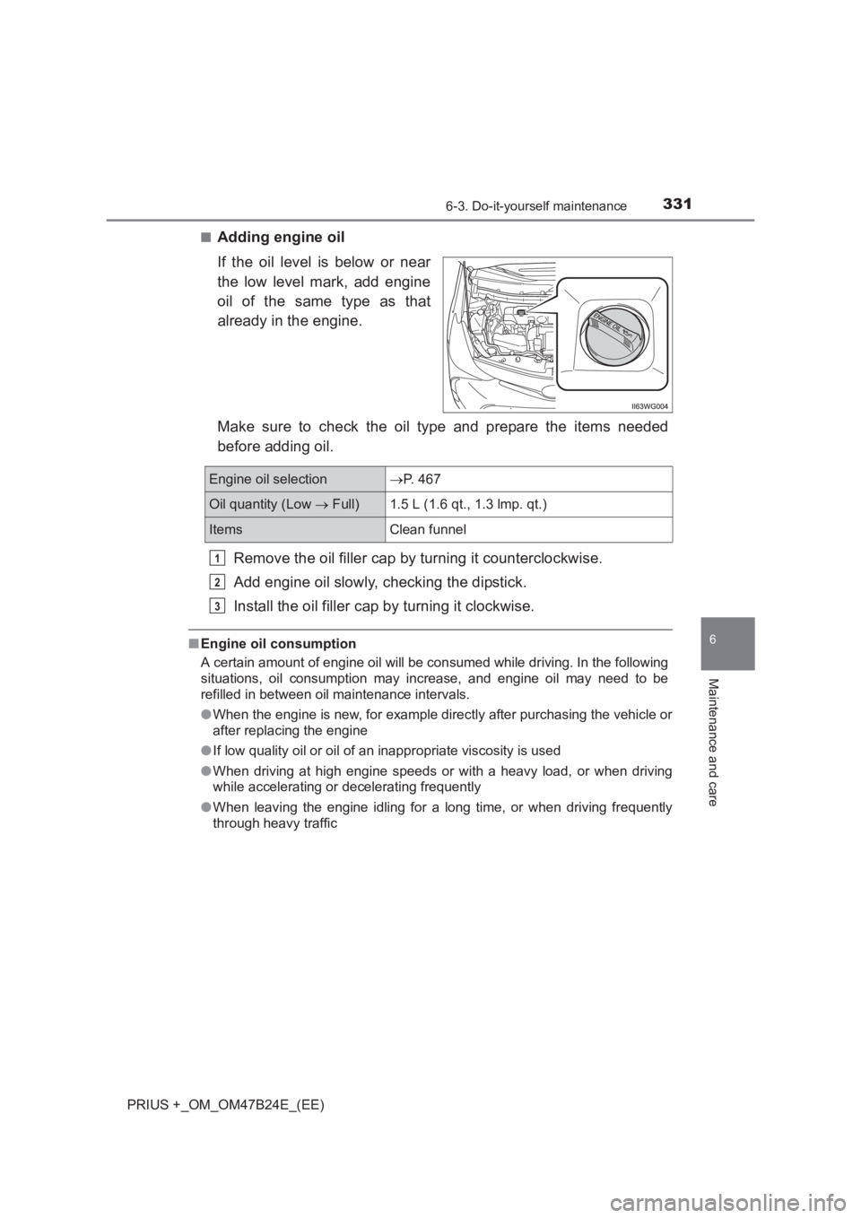 TOYOTA PRIUS PLUS 2017  Owners Manual 3316-3. Do-it-yourself maintenance
PRIUS +_OM_OM47B24E_(EE)
6
Maintenance and care
■Adding engine oil
If the oil level is below or near
the low level mark, add engine
oil of the same type as that
al