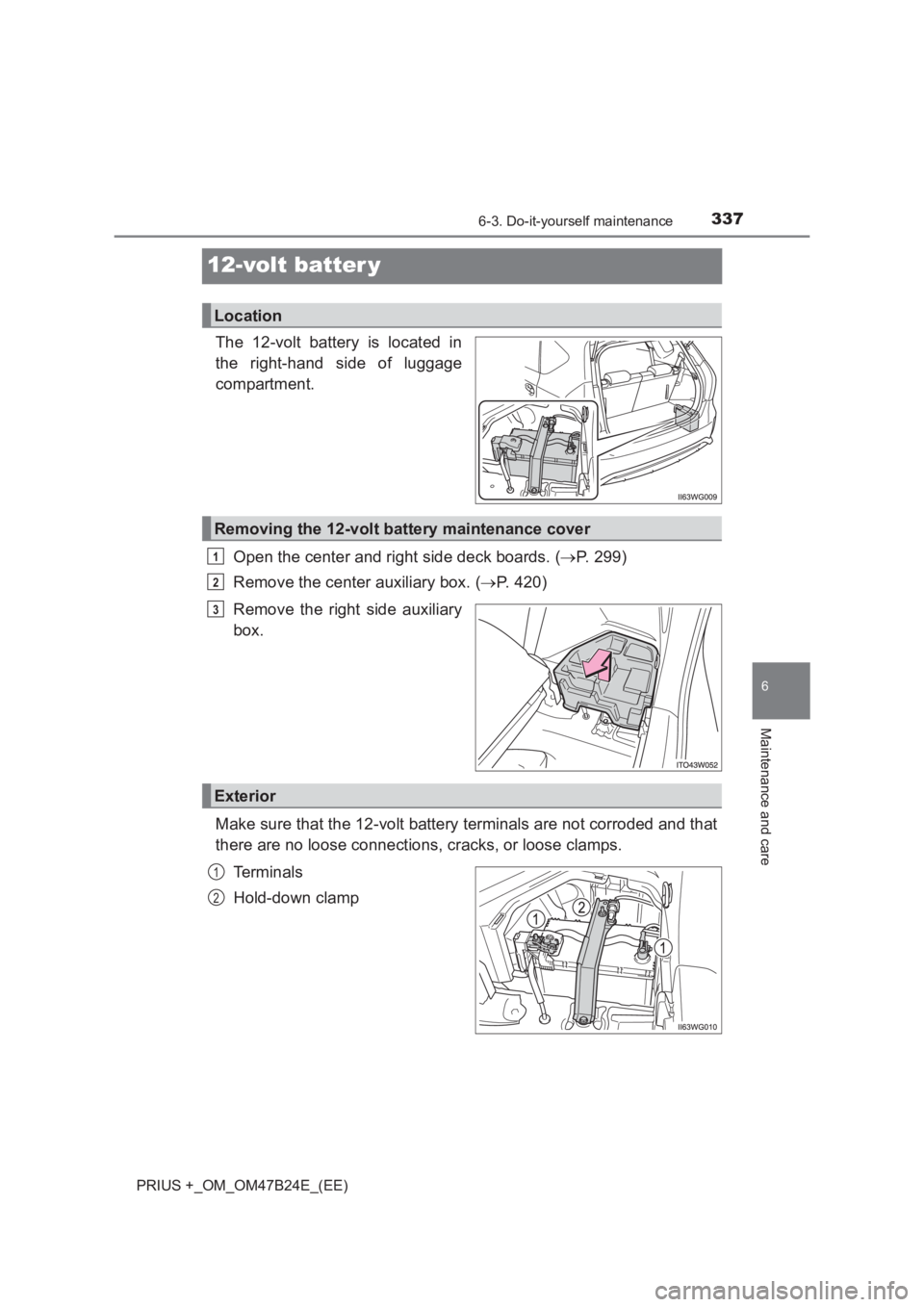 TOYOTA PRIUS PLUS 2017  Owners Manual 3376-3. Do-it-yourself maintenance
PRIUS +_OM_OM47B24E_(EE)
6
Maintenance and care
12-volt batter y
The 12-volt battery is located in
the right-hand side of luggage
compartment.Open the center and rig