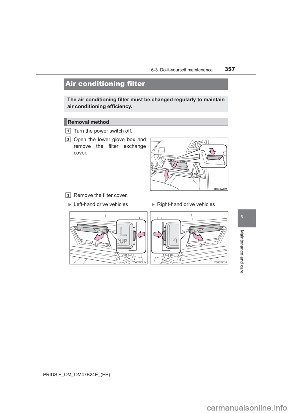 TOYOTA PRIUS PLUS 2017  Owners Manual 3576-3. Do-it-yourself maintenance
PRIUS +_OM_OM47B24E_(EE)
6
Maintenance and care
Air conditioning filter
Turn the power switch off.
Open the lower glove box and
remove the filter exchange
cover.
Rem