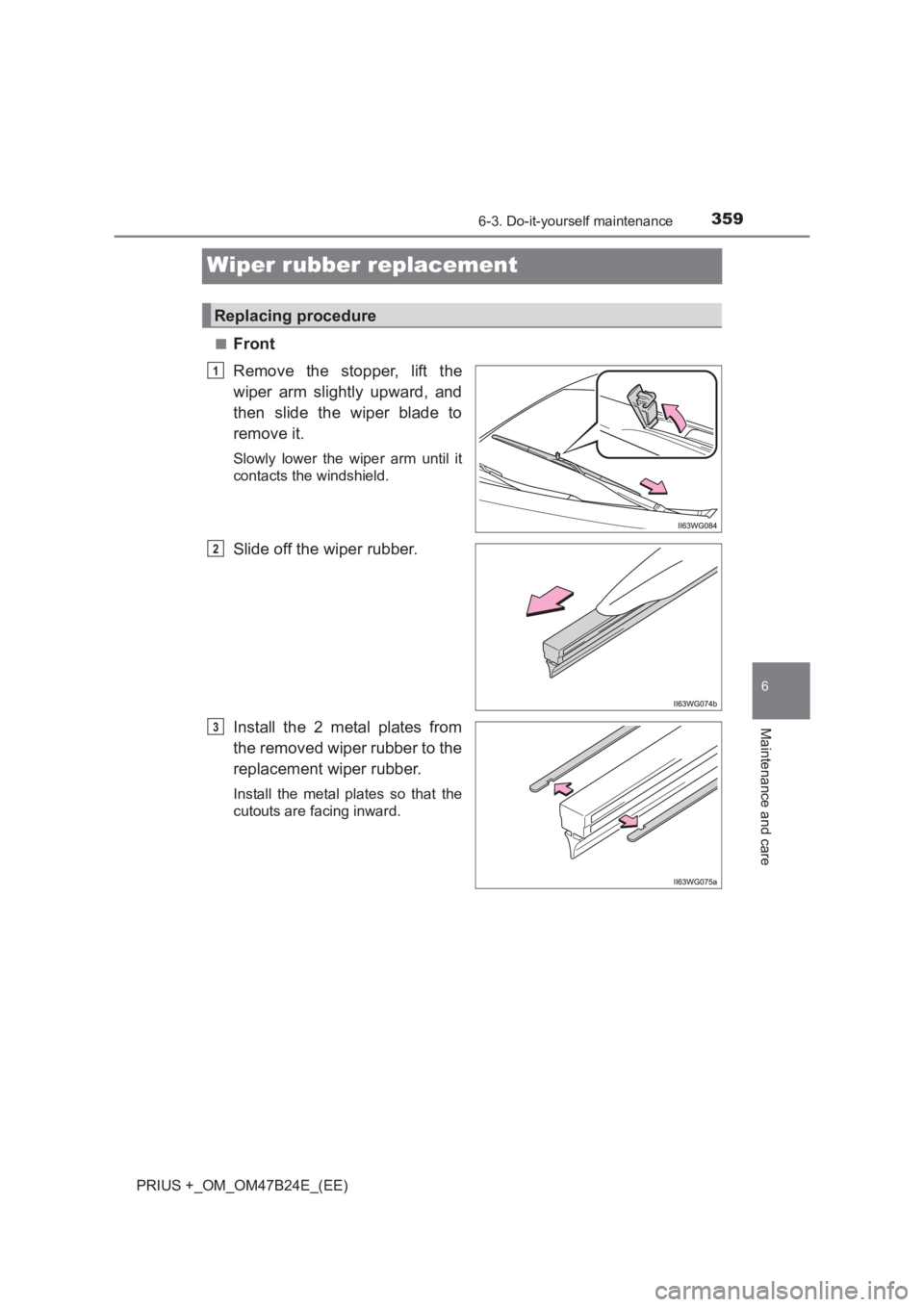 TOYOTA PRIUS PLUS 2017  Owners Manual 3596-3. Do-it-yourself maintenance
PRIUS +_OM_OM47B24E_(EE)
6
Maintenance and care
Wiper rubber replacement
■Front
Remove the stopper, lift the
wiper arm slightly upward, and
then slide the wiper bl