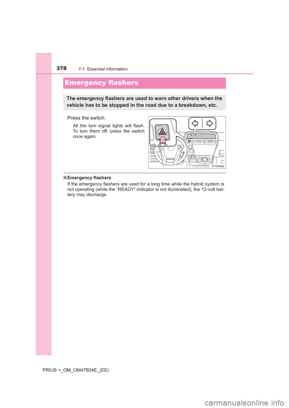 TOYOTA PRIUS PLUS 2017  Owners Manual 3787-1. Essential information
PRIUS +_OM_OM47B24E_(EE)
Emergency flashers
Press the switch.
All the turn signal lights will flash.
To turn them off, press the switch
once again.
■Emergency flashers
