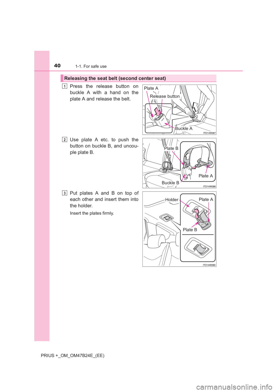 TOYOTA PRIUS PLUS 2017  Owners Manual 401-1. For safe use
PRIUS +_OM_OM47B24E_(EE)
Press the release button on
buckle A with a hand on the
plate A and release the belt.
Use plate A etc. to push the
button on buckle B, and uncou-
ple plate