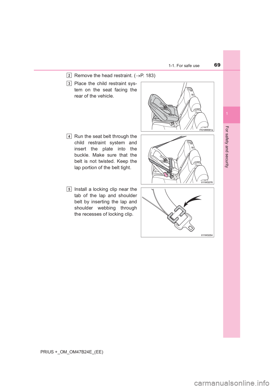 TOYOTA PRIUS PLUS 2017  Owners Manual 691-1. For safe use
1
PRIUS +_OM_OM47B24E_(EE)
For safety and security
Remove the head restraint. (→P. 183)
Place the child restraint sys-
tem on the seat facing the
rear of the vehicle.
Run the sea