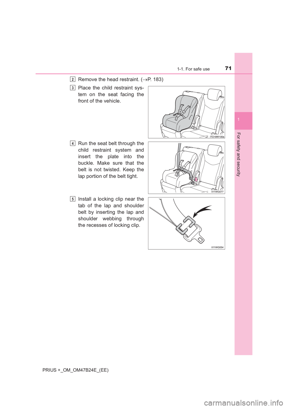 TOYOTA PRIUS PLUS 2017  Owners Manual 711-1. For safe use
1
PRIUS +_OM_OM47B24E_(EE)
For safety and security
Remove the head restraint. (→P. 183)
Place the child restraint sys-
tem on the seat facing the
front of the vehicle.
Run the se