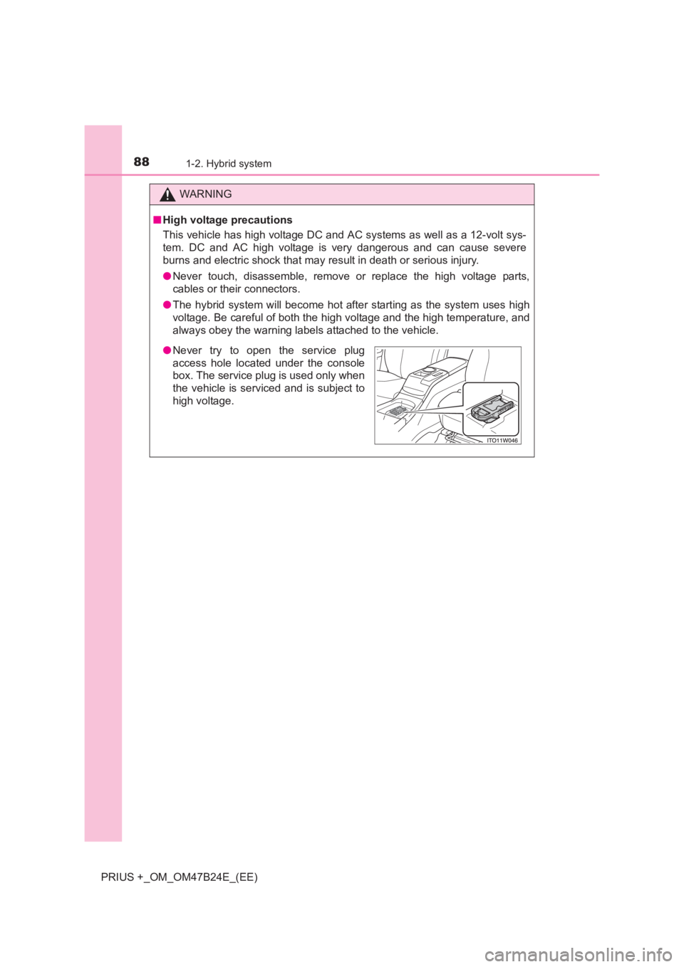 TOYOTA PRIUS PLUS 2017  Owners Manual 881-2. Hybrid system
PRIUS +_OM_OM47B24E_(EE)
WARNING
■ High voltage precautions
This vehicle has high voltage DC and AC systems as well as a 12-volt sys-
tem. DC and AC high voltage is very dangero