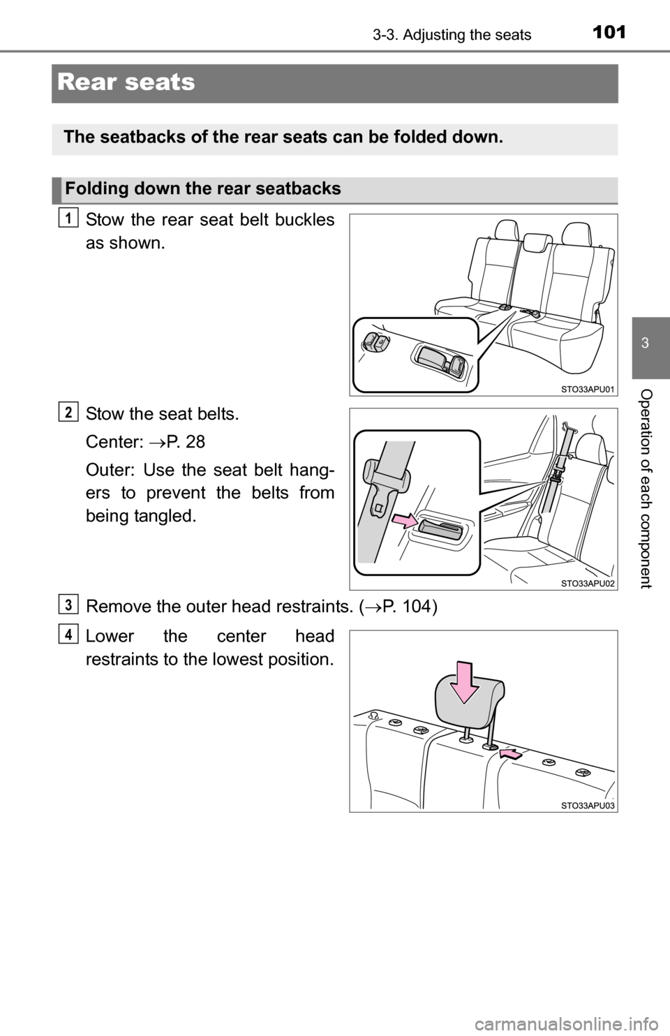 TOYOTA YARIS 2016 3.G Owners Manual 1013-3. Adjusting the seats
3
Operation of each component
Rear seats
Stow the rear seat belt buckles
as shown.
Stow the seat belts.
Center: P.  2 8
Outer: Use the seat belt hang-
ers to prevent the