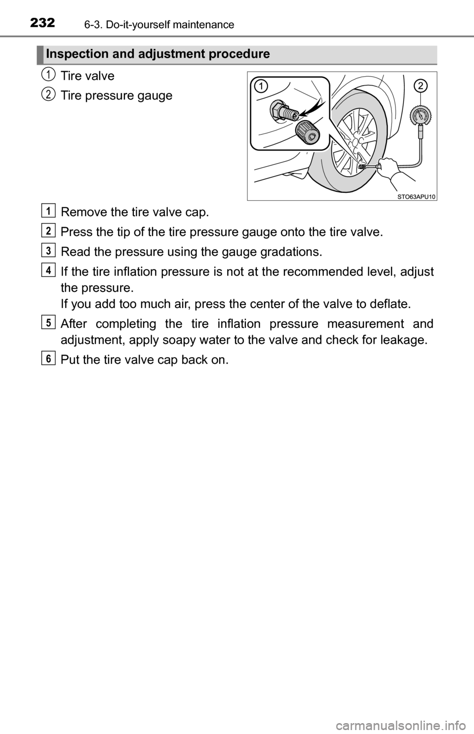 TOYOTA YARIS 2016 3.G Owners Manual 2326-3. Do-it-yourself maintenance
Tire valve
Tire pressure gauge
Remove the tire valve cap.
Press the tip of the tire pressure gauge onto the tire valve.
Read the pressure usi ng the gauge gradations