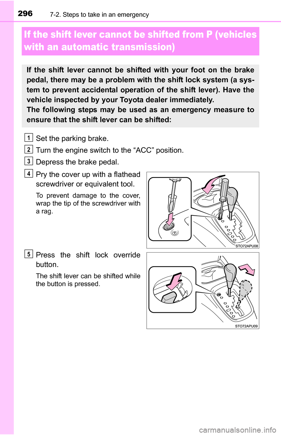 TOYOTA YARIS 2016 3.G Owners Manual 2967-2. Steps to take in an emergency
If the shift lever cannot be shifted from P (vehicles 
with an automa tic transmission)
Set the parking brake.
Turn the engine switch to the “ACC” position.
D