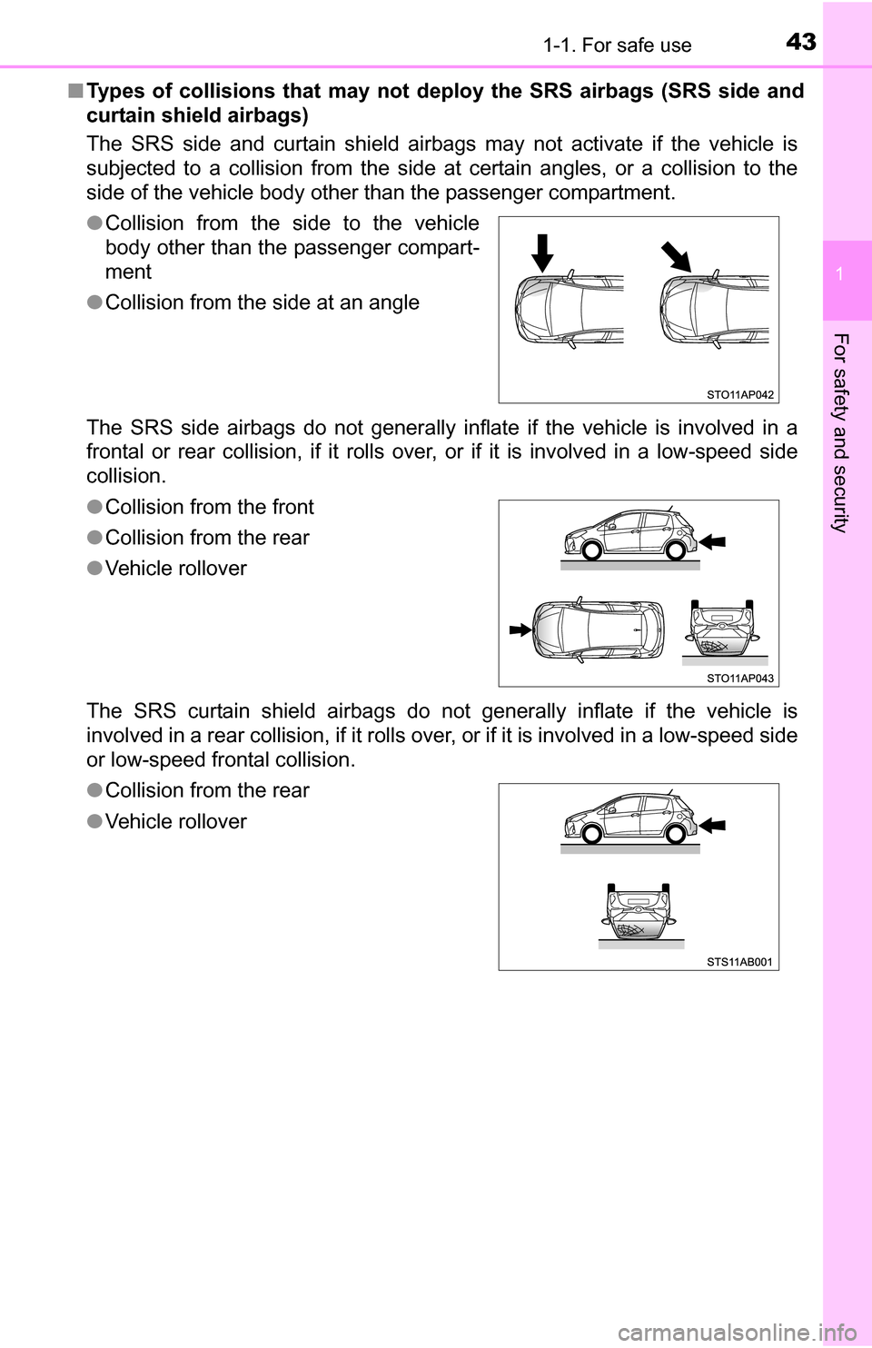 TOYOTA YARIS 2016 3.G Owners Manual 431-1. For safe use
1
For safety and security
■Types of collisions that may not deploy the SRS airbags (SRS side and
curtain shield airbags)
The SRS side and curtain shield airbags may not activate 
