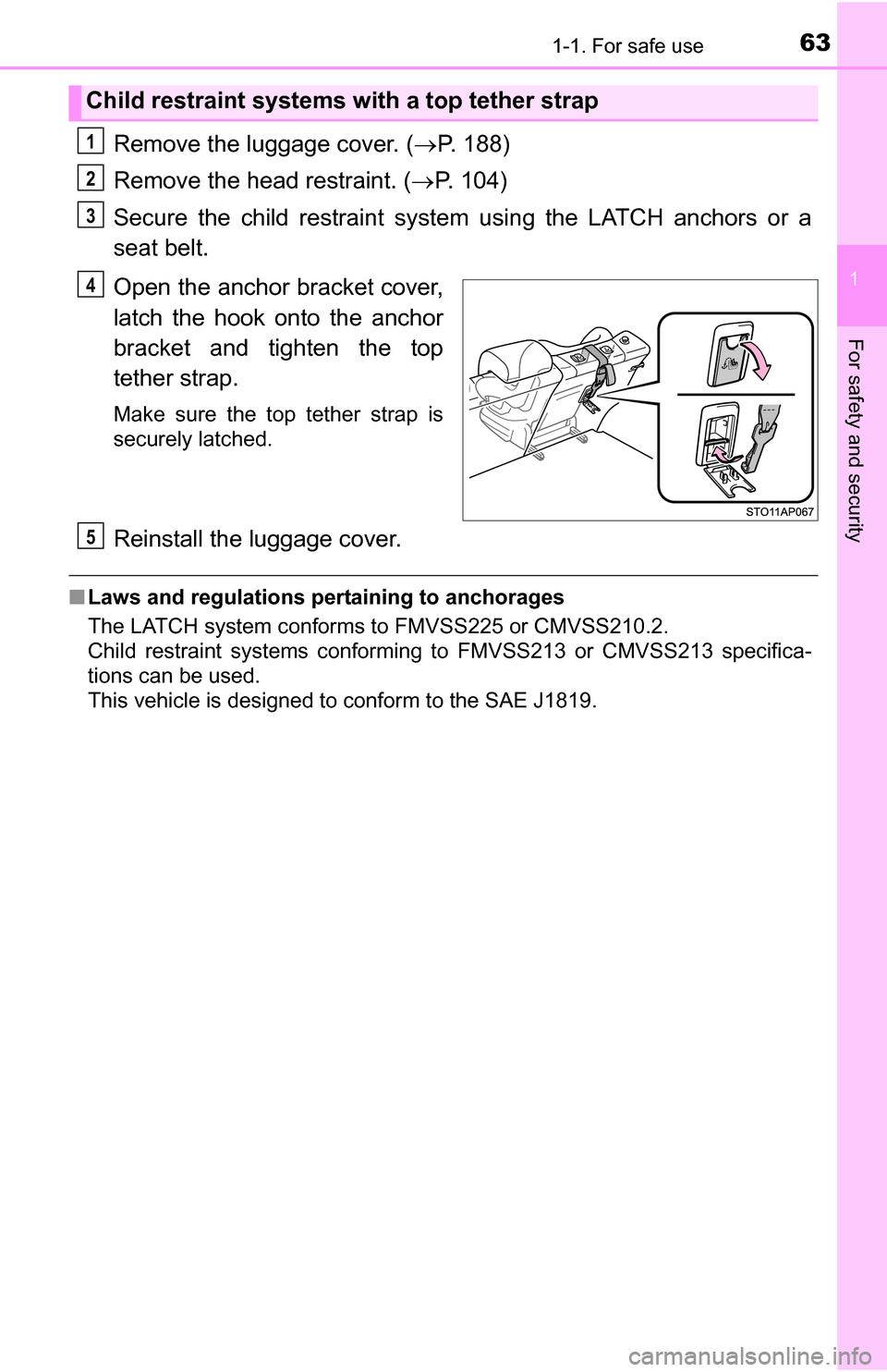 TOYOTA YARIS 2016 3.G Owners Manual 631-1. For safe use
1
For safety and security
Remove the luggage cover. (P. 188)
Remove the head restraint. ( P. 104)
Secure the child restraint syst em using the LATCH anchors or a
seat belt.
O