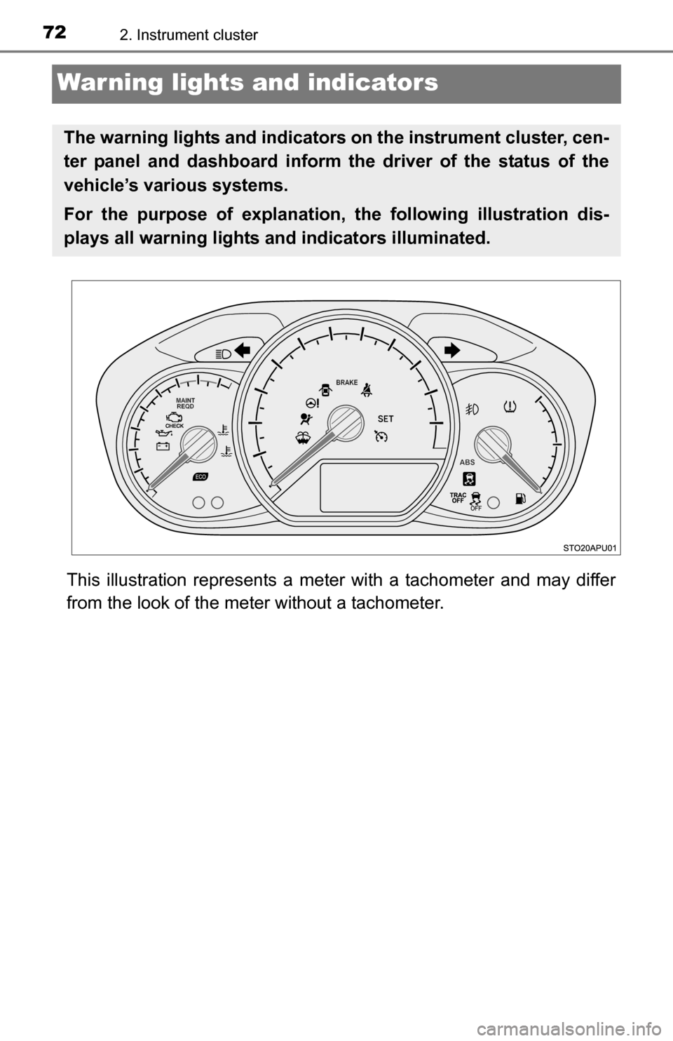 TOYOTA YARIS 2016 3.G Owners Manual 722. Instrument cluster
Warning lights and indicators
This illustration represents a meter with a tachometer and may differ
from the look of the meter without a tachometer.
The warning lights and indi