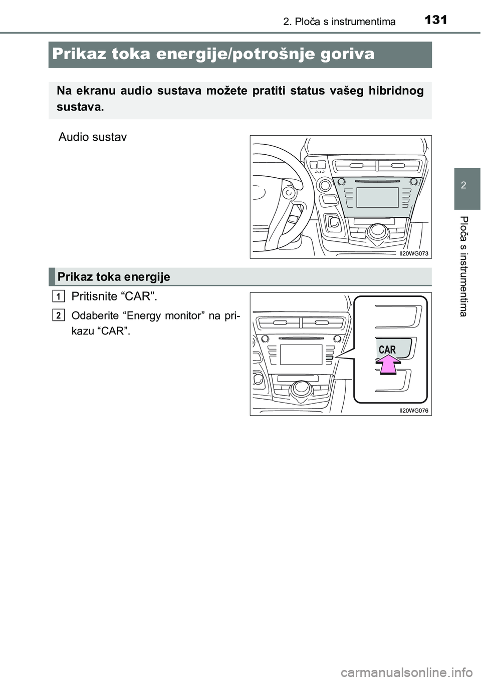 TOYOTA PRIUS PLUS 2017  Upute Za Rukovanje (in Croatian) 131
2
2. Ploča s instrumentima
Ploča s instrumentima
Prikaz toka energije/potrošnje goriva
Audio sustav
Pritisnite “CAR”.
Odaberite  “Energy  monitor”  na  pri-
kazu “CAR”.
Na  ekranu  