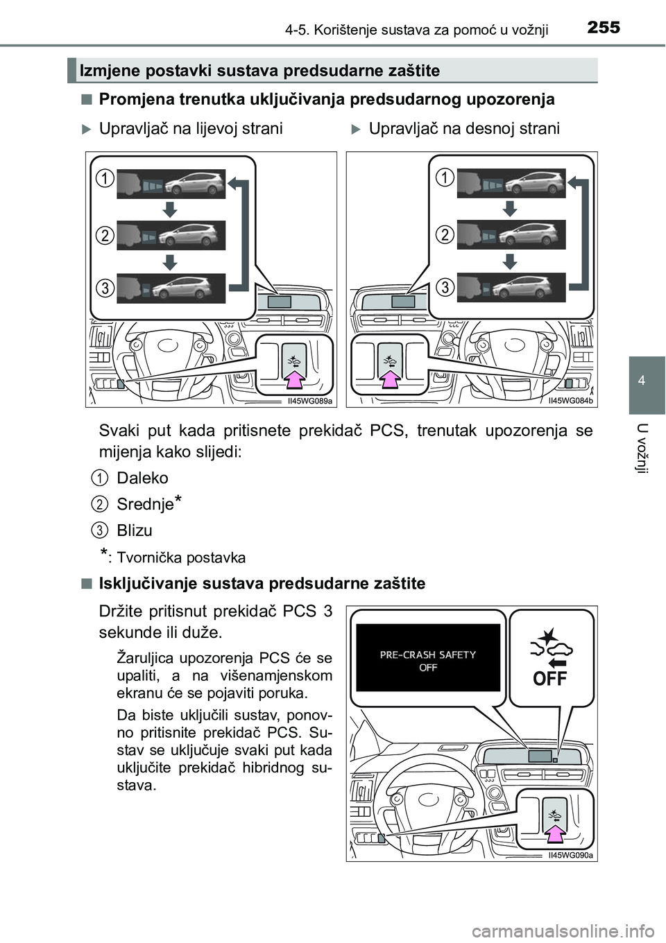TOYOTA PRIUS PLUS 2016  Upute Za Rukovanje (in Croatian) 2554-5. Korištenje sustava za pomoć u vožnji
4
U vožnji
nPromjena trenutka uključivanja predsudarnog upozorenja
Svaki  put  kada  pritisnete  prekidač  PCS,  trenutak  upozorenja  se
mijenja kak