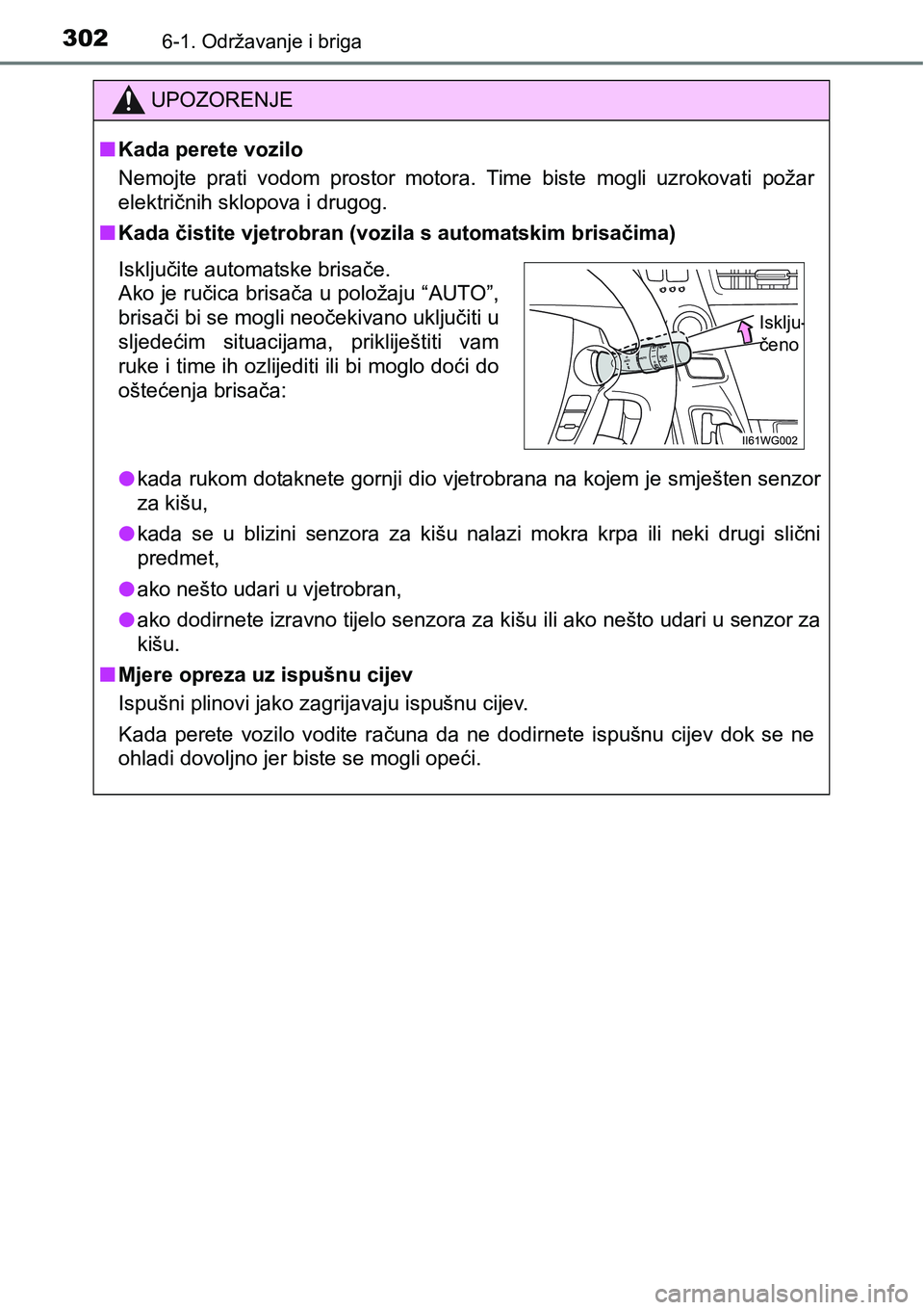 TOYOTA PRIUS PLUS 2016  Upute Za Rukovanje (in Croatian) 3026-1. Održavanje i briga
UPOZORENJE
nKada perete vozilo
Nemojte  prati  vodom  prostor  motora.  Time  biste  mogli  uzrokovati  požar
električnih sklopova i drugog.
nKada čistite vjetrobran (vo