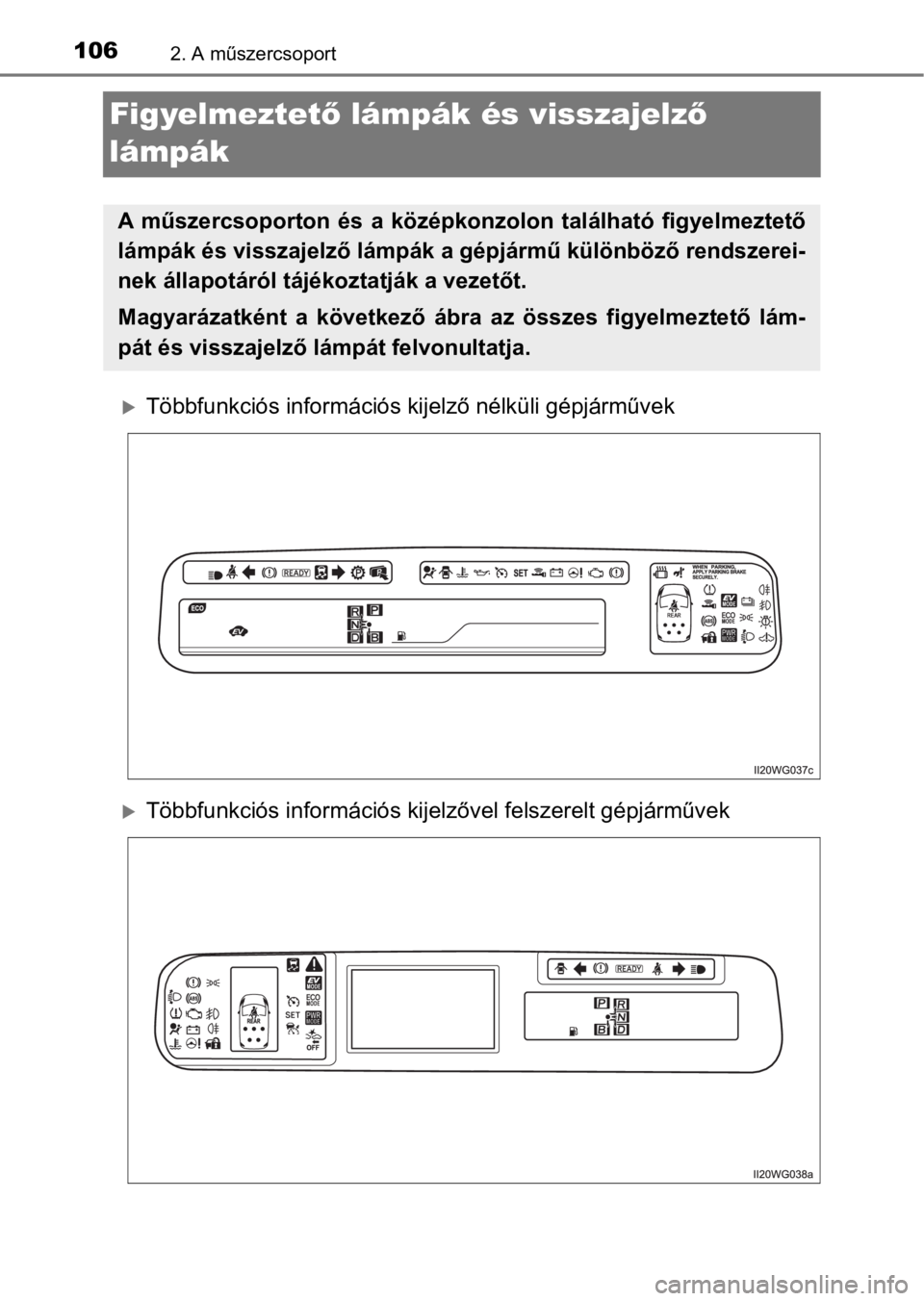 TOYOTA PRIUS PLUS 2016  Kezelési útmutató (in Hungarian) 1062. A műszercsoport
Figyelmeztető lámpák és visszajelző 
lámpák
Többfunkciós információs kijelző nélküli gépjárművek
Többfunkciós információs kijelzővel felszerelt gépj