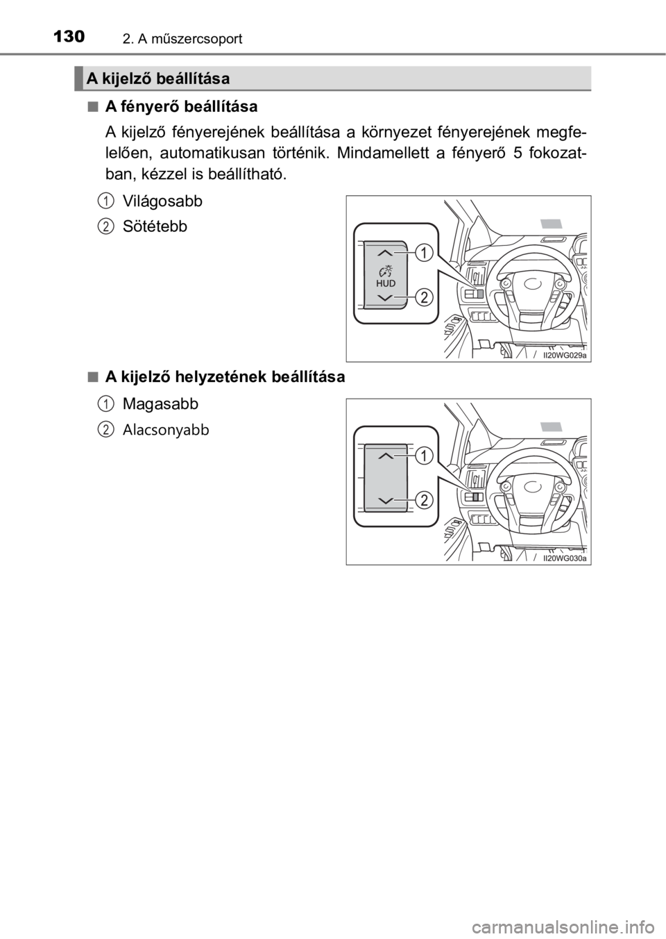 TOYOTA PRIUS PLUS 2016  Kezelési útmutató (in Hungarian) 1302. A műszercsoport
nA fényerő beállítása
A  kijelző  fényerejének  beállítása  a  környezet  fényerejének  megfe-
lelően,  automatikusan  történik.  Mindamellett  a  fényerő  5 
