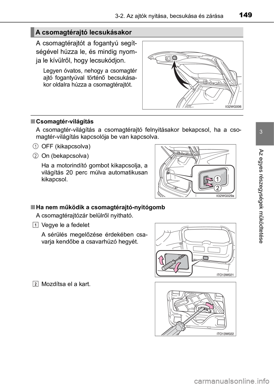 TOYOTA PRIUS PLUS 2016  Kezelési útmutató (in Hungarian) 1493-2. Az ajtók nyitása, becsukása és zárása
3
Az egyes részegységek működtetése
A  csomagtérajtót  a  fogantyú  segít-
ségével  húzza  le,  és  mindig  nyom-
ja le kívülről, ho