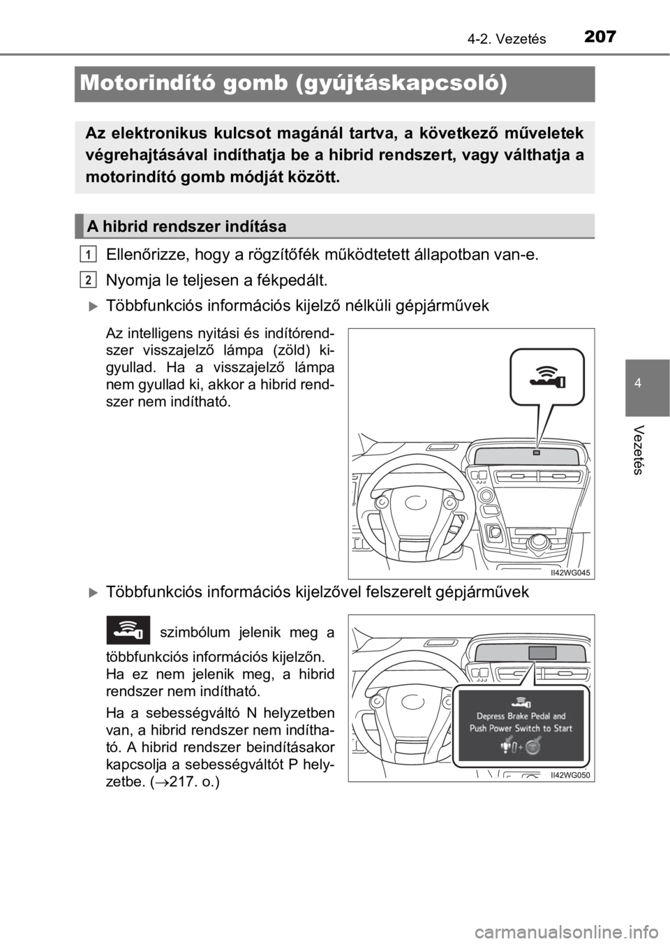 TOYOTA PRIUS PLUS 2016  Kezelési útmutató (in Hungarian) 207
4
4-2. Vezetés
Vezetés
Motorindító gomb (gyújtáskapcsoló) 
Ellenőrizze, hogy a rögzítőfék működtetett állapotban van-e. 
Nyomja le teljesen a fékpedált.
Többfunkciós informá