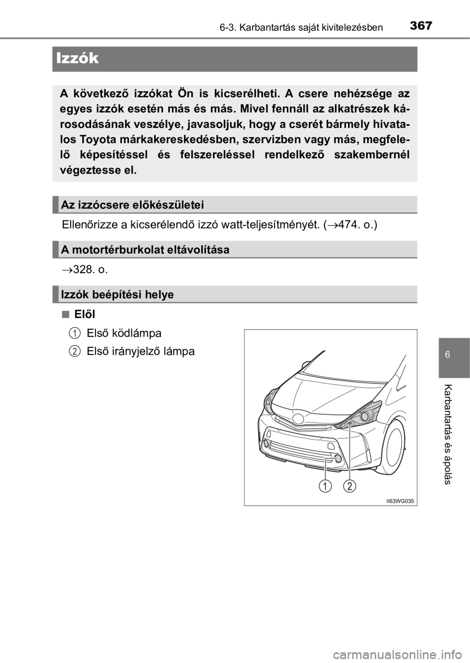 TOYOTA PRIUS PLUS 2016  Kezelési útmutató (in Hungarian) 3676-3. Karbantartás saját kivitelezésben
6
Karbantartás és ápolás
Izzók
Ellenőrizze a kicserélendő izzó watt-teljesítményét. (474. o.)
328. o.
nElől
Első ködlámpa
Első irán