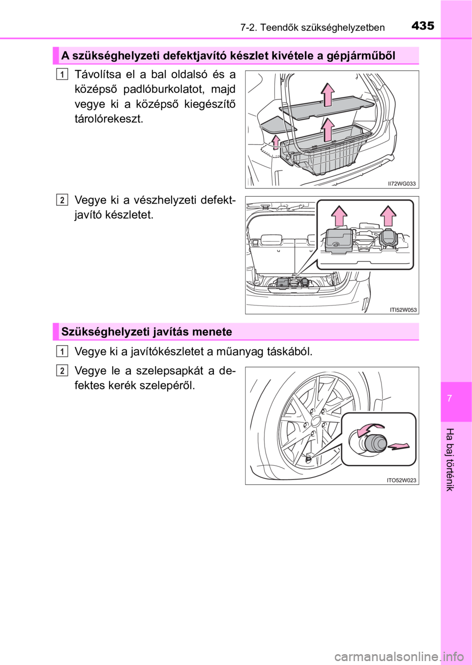 TOYOTA PRIUS PLUS 2016  Kezelési útmutató (in Hungarian) 4357-2. Teendők szükséghelyzetben
7
Ha baj történik
Távolítsa  el  a  bal  oldalsó  és  a
középső  padlóburkolatot,  majd
vegye  ki  a  középső  kiegészítő
tárolórekeszt.
Vegye  k
