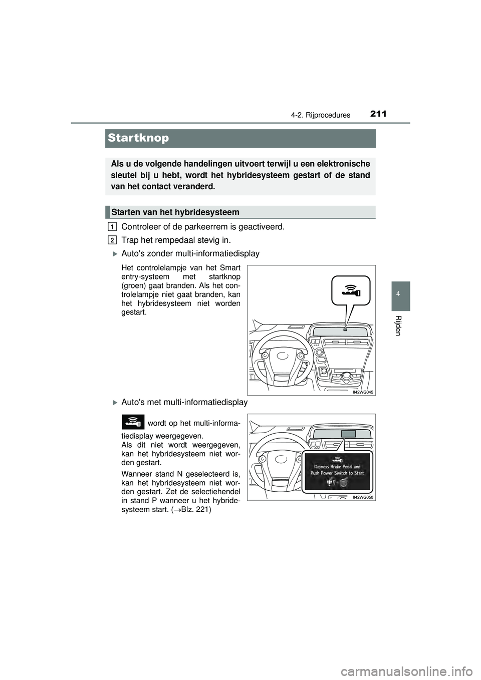 TOYOTA PRIUS PLUS 2016  Instructieboekje (in Dutch) 211
4
4-2. Rijprocedures
Rijden
PRIUS +_OM_OM47B24E_(EE)
Startknop
Controleer of de parkeerrem is geactiveerd. 
Trap het rempedaal stevig in.
Autos zonder multi-informatiedisplay
Het controlelampj