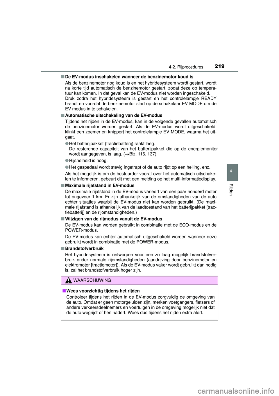 TOYOTA PRIUS PLUS 2016  Instructieboekje (in Dutch) 2194-2. Rijprocedures
4
Rijden
PRIUS +_OM_OM47B24E_(EE)■
De EV-modus inschakelen wann eer de benzinemotor koud is
Als de benzinemotor nog koud is en het hybridesysteem wordt gestart, wordt
na korte 