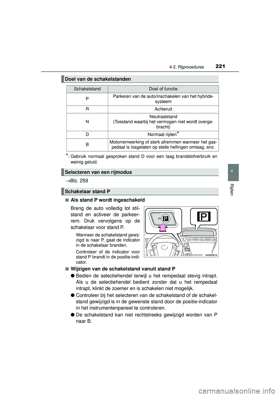 TOYOTA PRIUS PLUS 2016  Instructieboekje (in Dutch) 2214-2. Rijprocedures
4
Rijden
PRIUS +_OM_OM47B24E_(EE)
*: Gebruik normaal gesproken stand D voor een laag brandstofverbruik enweinig geluid.
 Blz. 259
■Als stand P wordt ingeschakeld
Breng de au