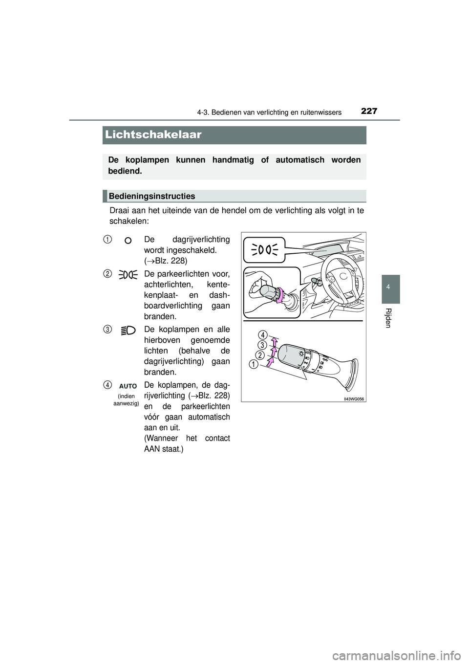 TOYOTA PRIUS PLUS 2016  Instructieboekje (in Dutch) 227
4
4-3. Bedienen van verlichting en ruitenwissers
Rijden
PRIUS +_OM_OM47B24E_(EE)
Lichtschakelaar
Draai aan het uiteinde van de hendel om de verlichting als volgt in te
schakelen:
De koplampen kunn