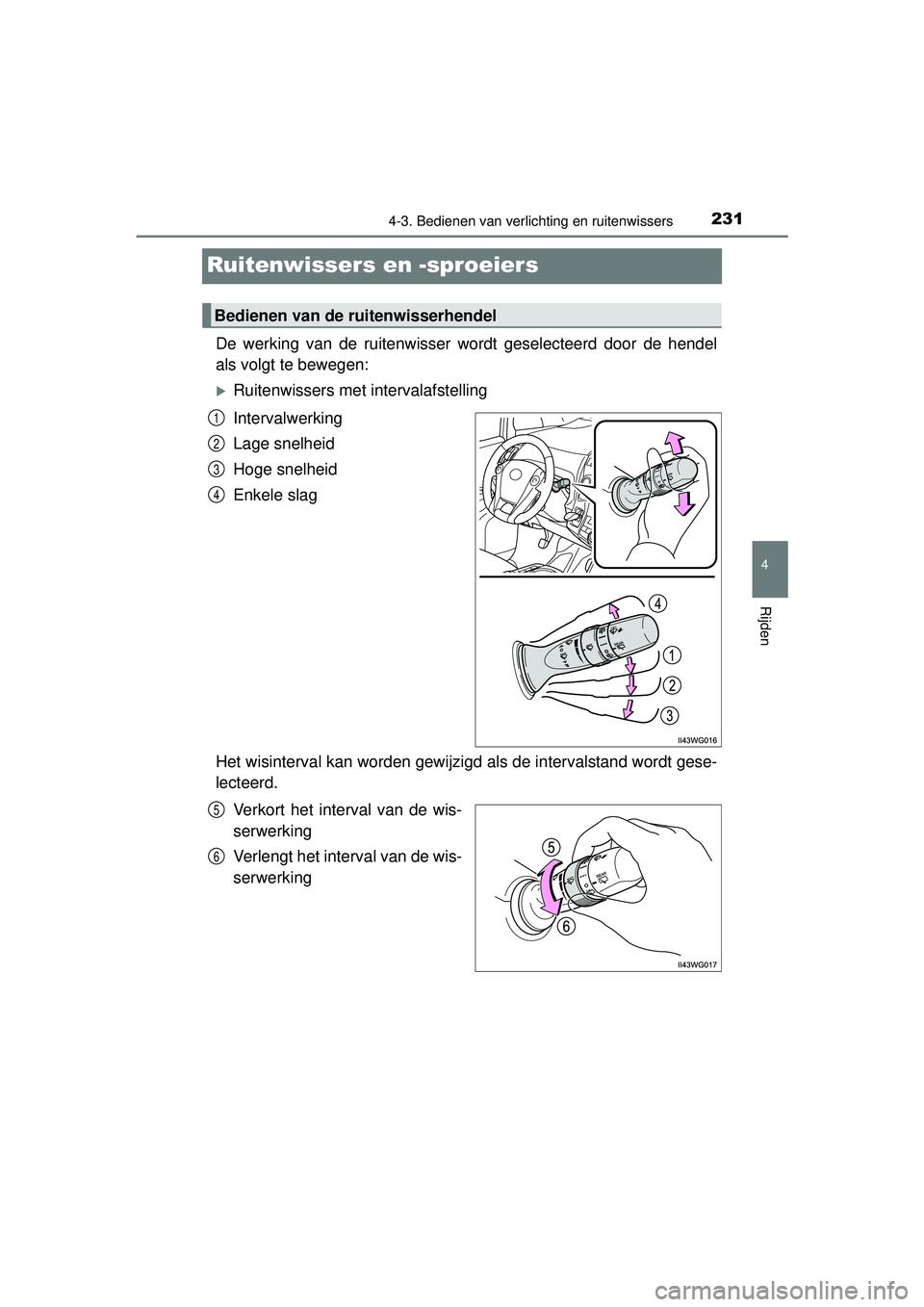 TOYOTA PRIUS PLUS 2016  Instructieboekje (in Dutch) 231
4
4-3. Bedienen van verlichting en ruitenwissers
Rijden
PRIUS +_OM_OM47B24E_(EE)
Ruitenwissers en -sproeiers
De werking van de ruitenwisser wordt geselecteerd door de hendel
als volgt te bewegen:
