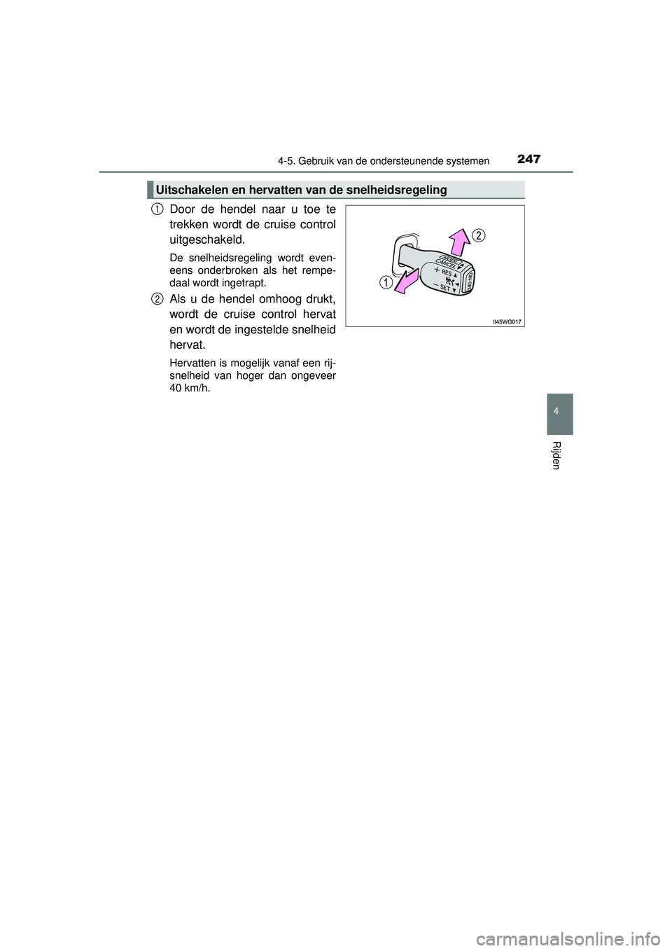 TOYOTA PRIUS PLUS 2016  Instructieboekje (in Dutch) 2474-5. Gebruik van de ondersteunende systemen
4
Rijden
PRIUS +_OM_OM47B24E_(EE)
Door de hendel naar u toe te
trekken wordt de cruise control
uitgeschakeld.
De snelheidsregeling wordt even-
eens onder