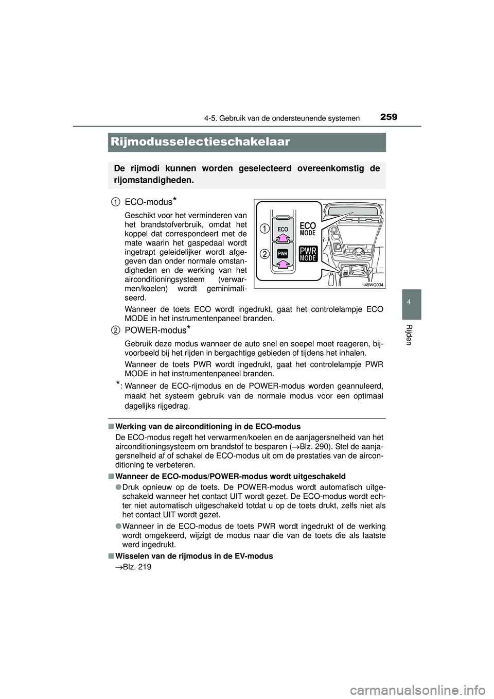 TOYOTA PRIUS PLUS 2016  Instructieboekje (in Dutch) 259
4
4-5. Gebruik van de ondersteunende systemen
Rijden
PRIUS +_OM_OM47B24E_(EE)
Rijmodusselectieschakelaar
ECO-modus*
Geschikt voor het verminderen van
het brandstofverbruik, omdat het
koppel dat co
