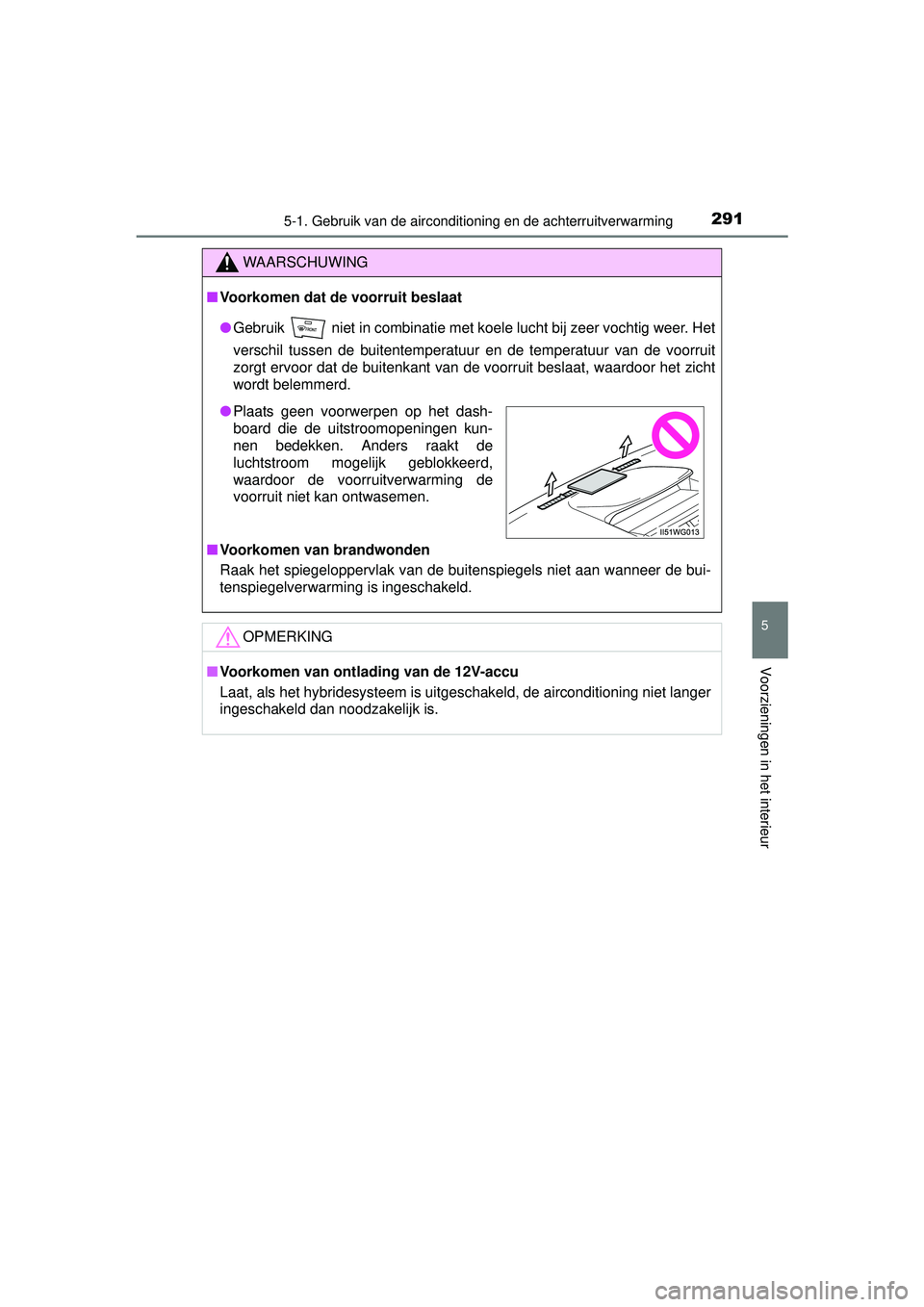 TOYOTA PRIUS PLUS 2016  Instructieboekje (in Dutch) 2915-1. Gebruik van de airconditioning en de achterruitverwarming
PRIUS +_OM_OM47B24E_(EE)
5
Voorzieningen in het interieur
WAARSCHUWING
■Voorkomen dat de voorruit beslaat
● Gebruik   niet in comb