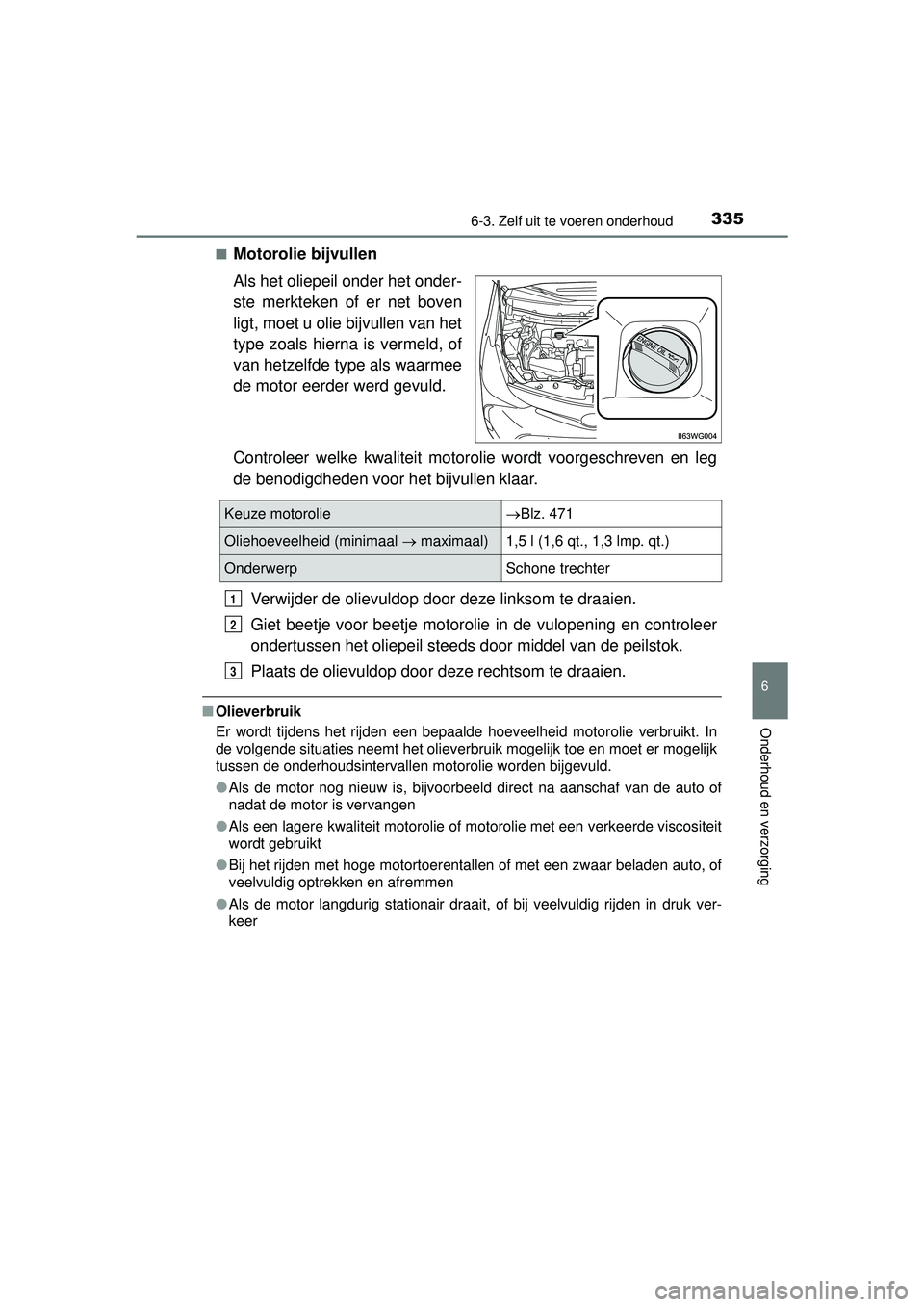 TOYOTA PRIUS PLUS 2016 Instructieboekje (in Dutch) 3356-3. Zelf uit te voeren onderhoud
PRIUS +_OM_OM47B24E_(EE)
6
Onderhoud en verzorging
■Motorolie bijvullen
Als het oliepeil onder het onder-
ste merkteken of er net boven
ligt, moet u olie bijvull TOYOTA PRIUS PLUS 2016 Instructieboekje (in Dutch) 3356-3. Zelf uit te voeren onderhoud
PRIUS +_OM_OM47B24E_(EE)
6
Onderhoud en verzorging
■Motorolie bijvullen
Als het oliepeil onder het onder-
ste merkteken of er net boven
ligt, moet u olie bijvull
