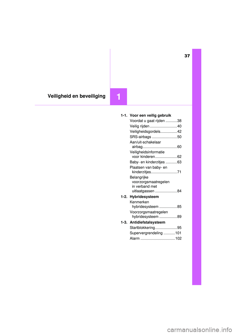 TOYOTA PRIUS PLUS 2016  Instructieboekje (in Dutch) 37
1Veiligheid en beveiliging
PRIUS +_OM_OM47B24E_(EE)1-1. Voor een veilig gebruik
Voordat u gaat rijden ........... 38
Veilig rijden .......................... 40
Veiligheidsgordels................ 4