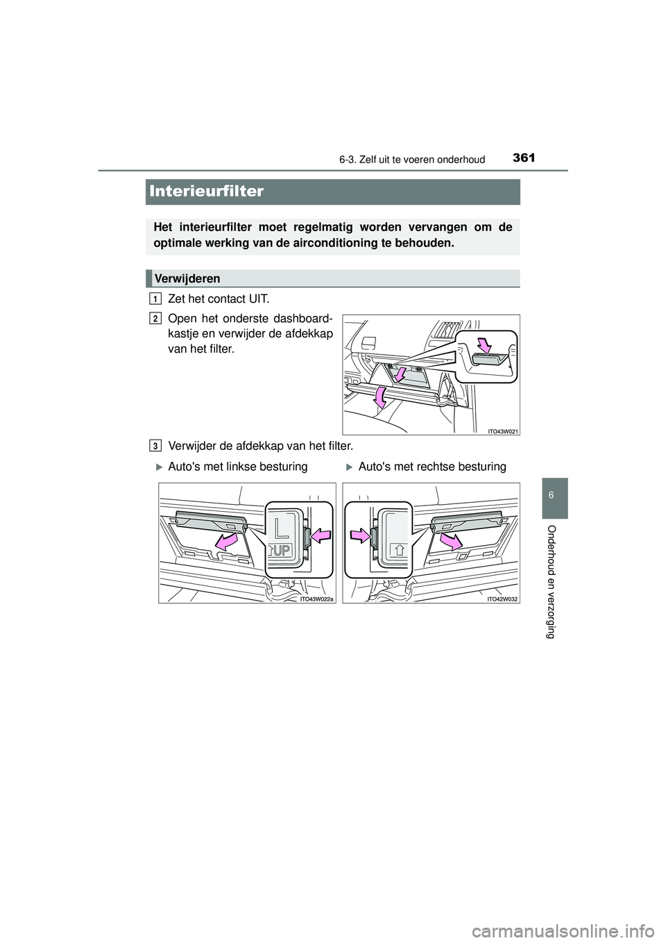 TOYOTA PRIUS PLUS 2016  Instructieboekje (in Dutch) 3616-3. Zelf uit te voeren onderhoud
PRIUS +_OM_OM47B24E_(EE)
6
Onderhoud en verzorging
Interieurfilter
Zet het contact UIT.
Open het onderste dashboard-
kastje en verwijder de afdekkap
van het filter