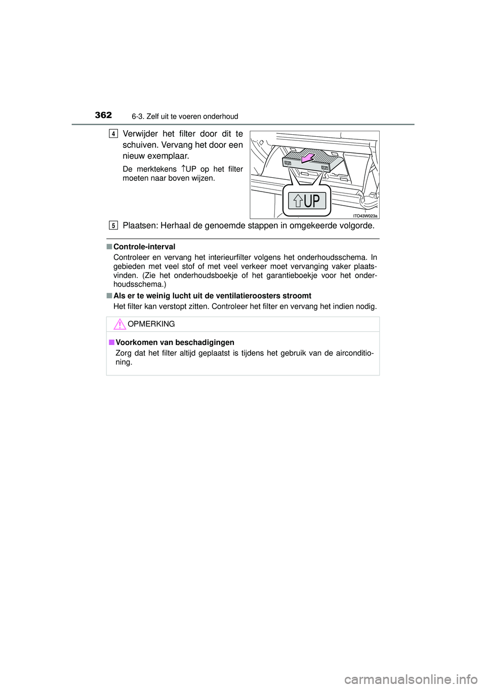 TOYOTA PRIUS PLUS 2016  Instructieboekje (in Dutch) 3626-3. Zelf uit te voeren onderhoud
PRIUS +_OM_OM47B24E_(EE)
Verwijder het filter door dit te
schuiven. Vervang het door een
nieuw exemplaar.
De merktekens UP op het filter
moeten naar boven wijze