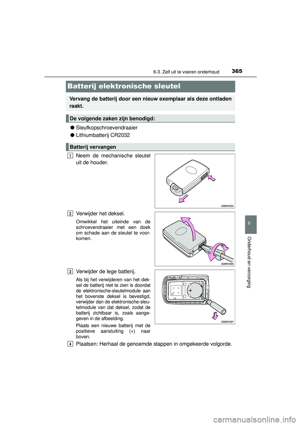 TOYOTA PRIUS PLUS 2016  Instructieboekje (in Dutch) 3656-3. Zelf uit te voeren onderhoud
PRIUS +_OM_OM47B24E_(EE)
6
Onderhoud en verzorging
Batterij elektronische sleutel
●Sleufkopschroevendraaier
● Lithiumbatterij CR2032
Neem de mechanische sleute