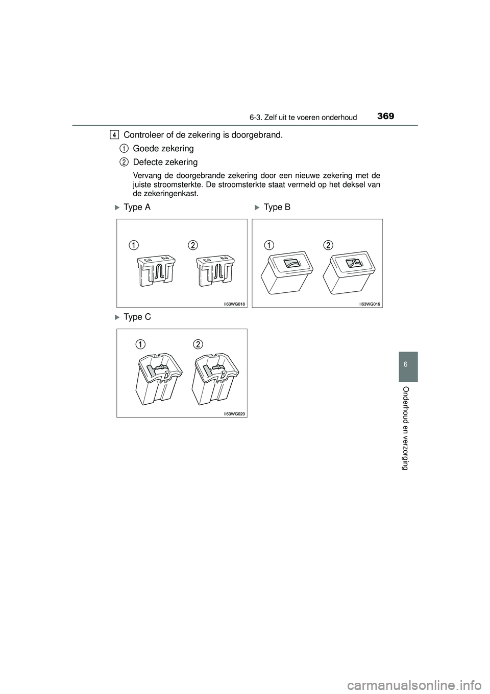 TOYOTA PRIUS PLUS 2016  Instructieboekje (in Dutch) 3696-3. Zelf uit te voeren onderhoud
PRIUS +_OM_OM47B24E_(EE)
6
Onderhoud en verzorging
Controleer of de zekering is doorgebrand.Goede zekering
Defecte zekering
Vervang de doorgebrande zekering door e